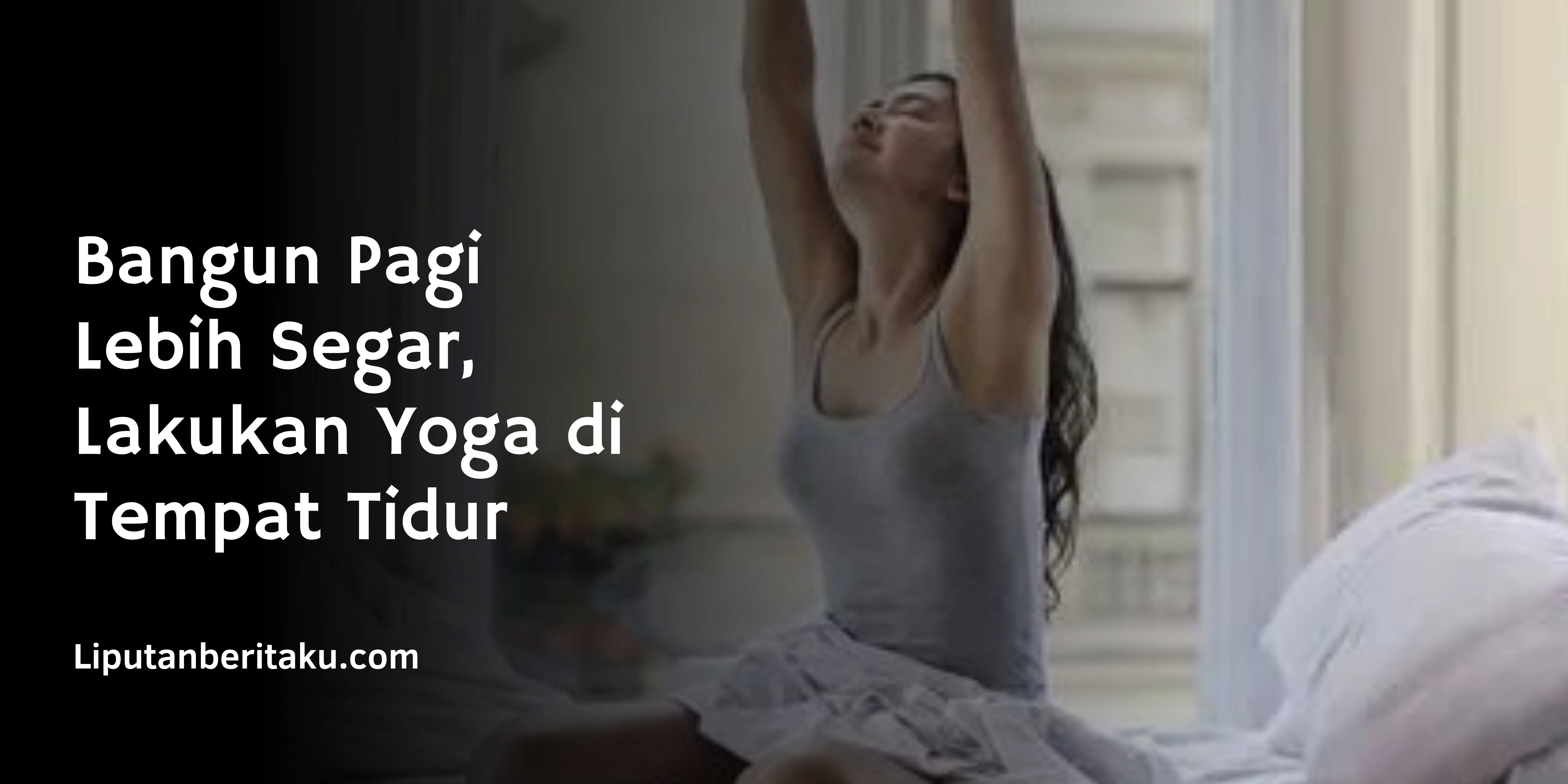 Bangun Pagi Lebih Segar, Lakukan Yoga di Tempat Tidur