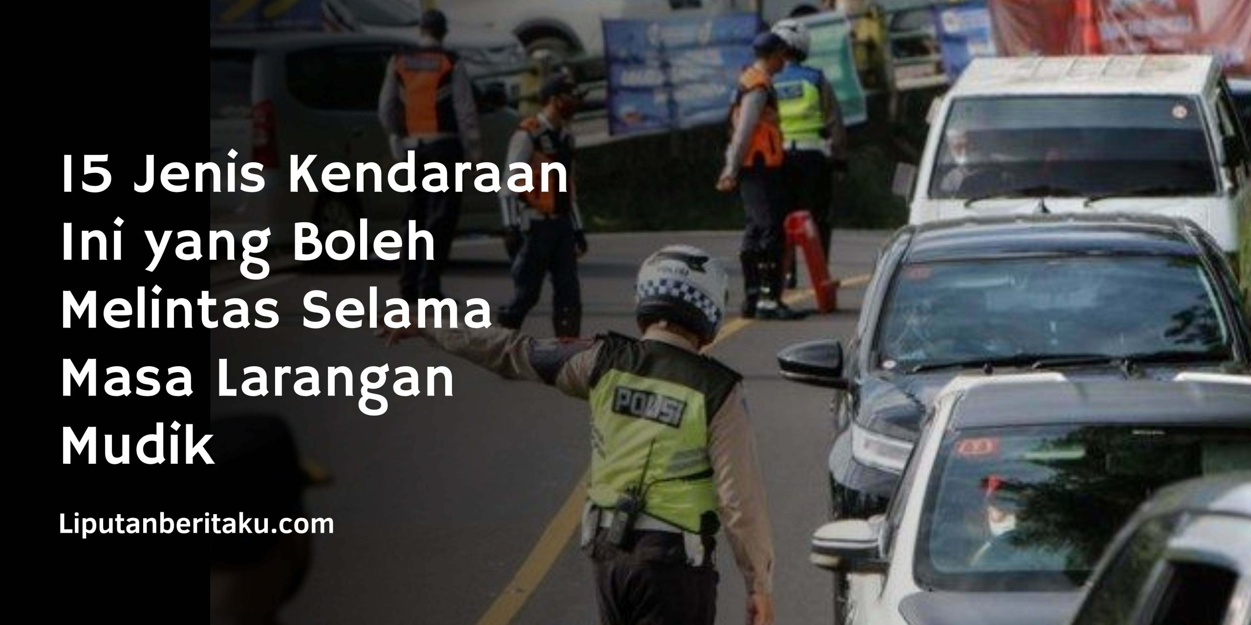 15 Jenis Kendaraan Ini yang Boleh Melintas Selama Masa Larangan Mudik