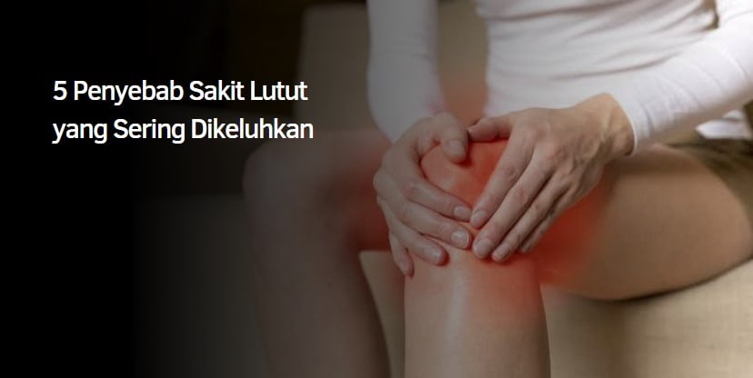 5 Penyebab Sakit Lutut yang Sering Dikeluhkan 5 Penyebab Sakit Lutut yang Sering Dikeluhkan