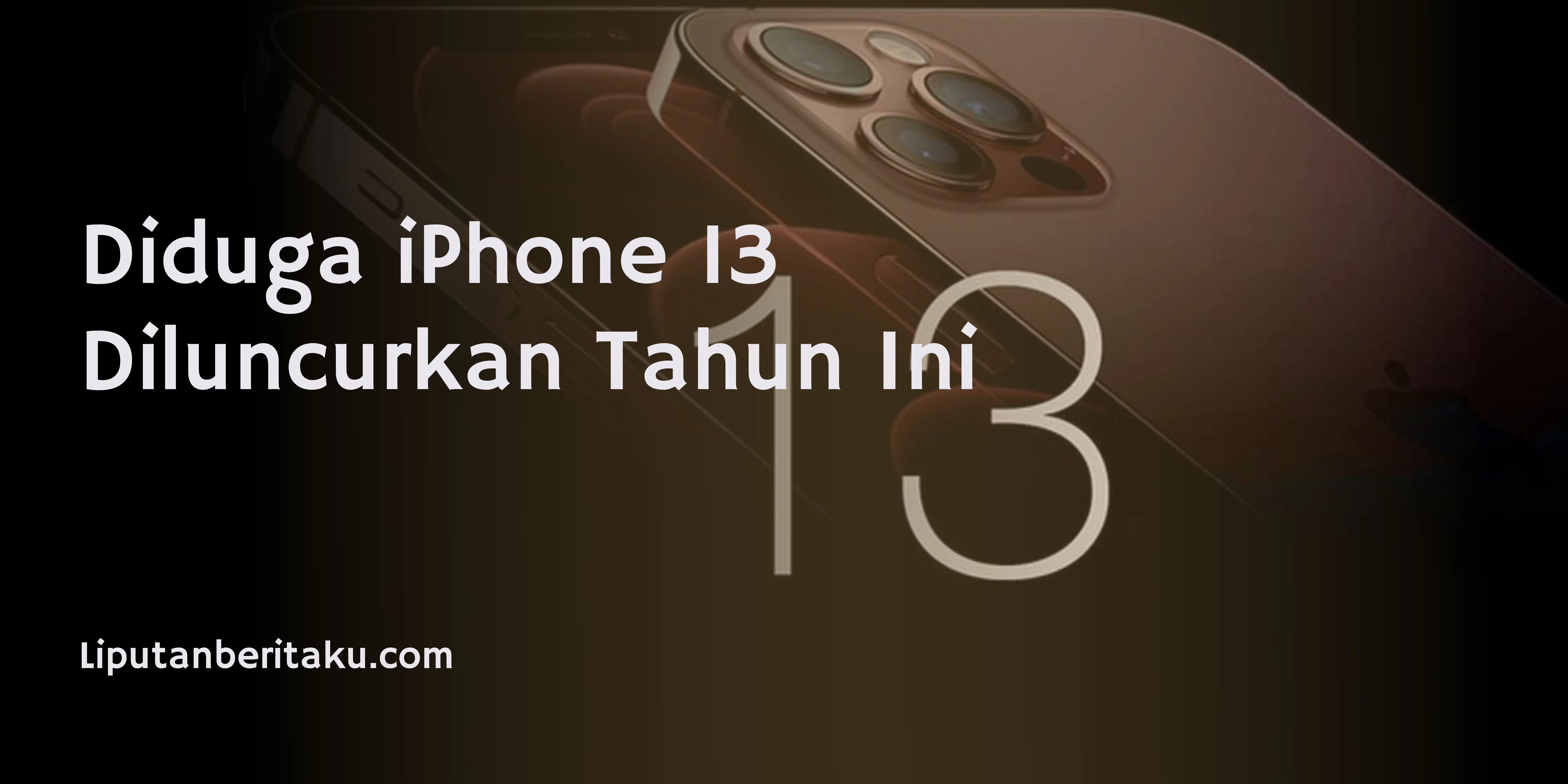 Diduga iPhone 13 Diluncurkan Tahun Ini