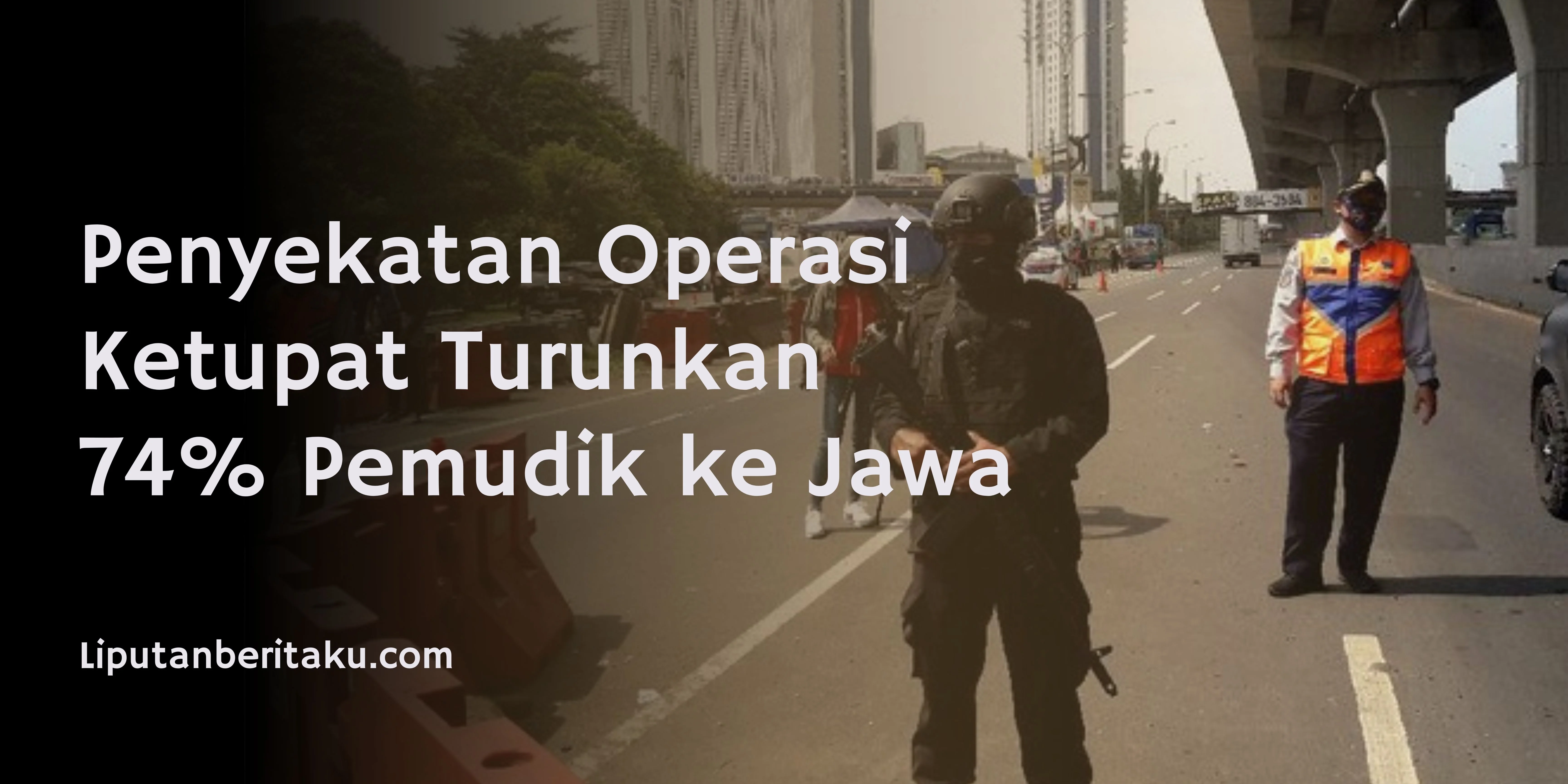 Penyekatan Operasi Ketupat Turunkan 74% Pemudik ke Jawa