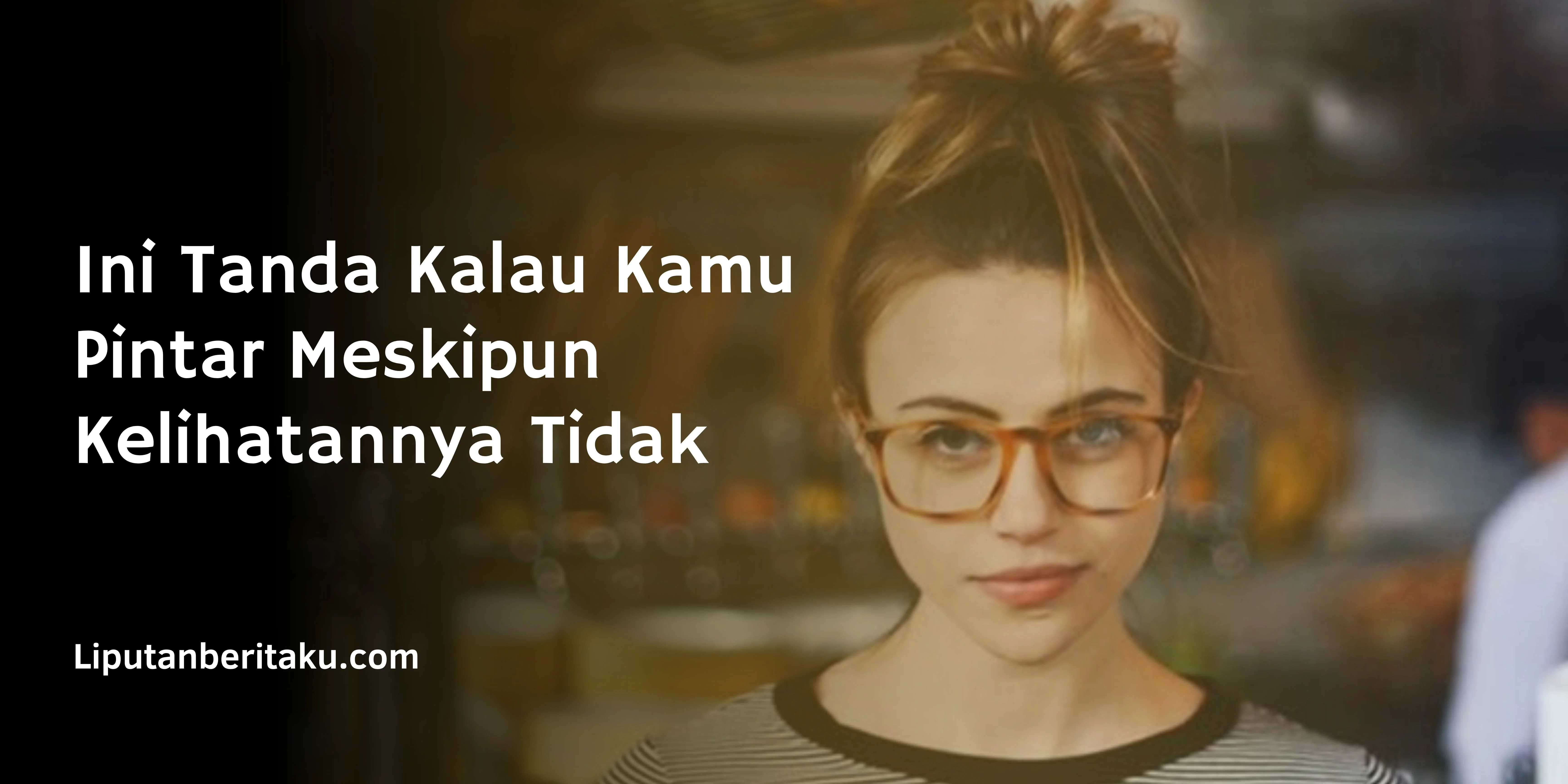 Ini Tanda Kalau Kamu Pintar Meskipun Kelihatannya Tidak