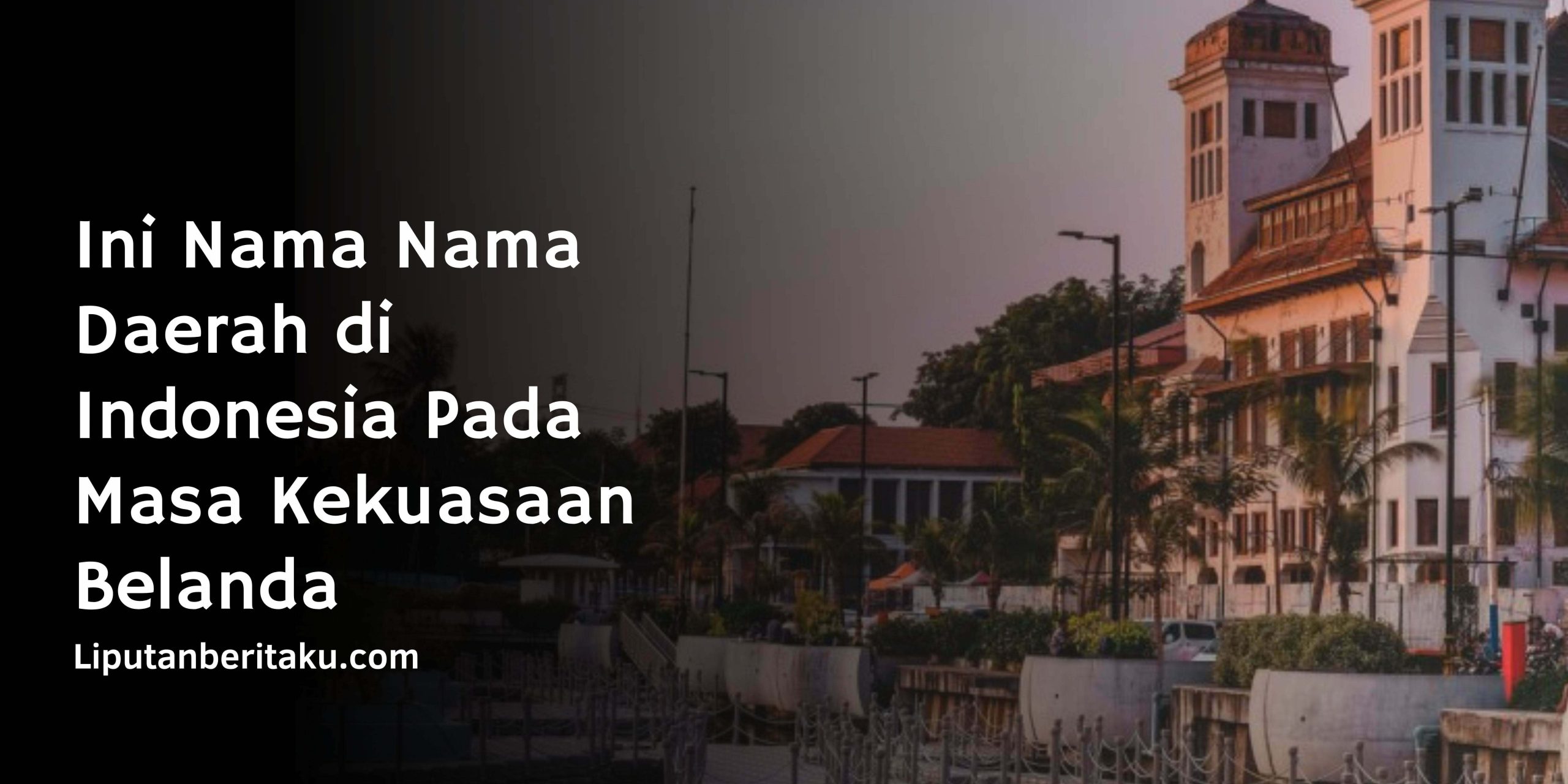 Ini Nama Nama Daerah di Indonesia Pada Masa Kekuasaan Belanda