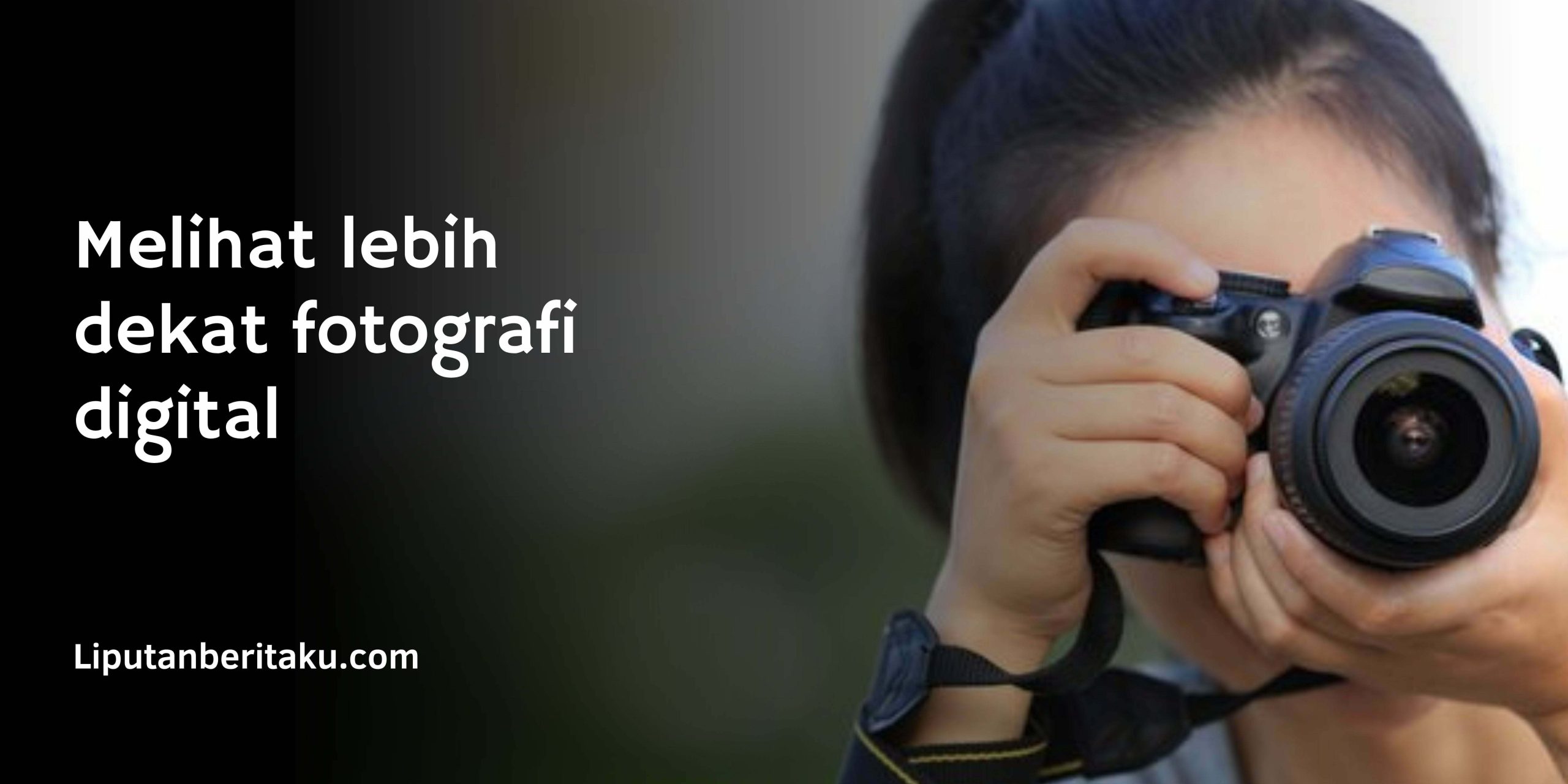 Melihat lebih dekat fotografi digital