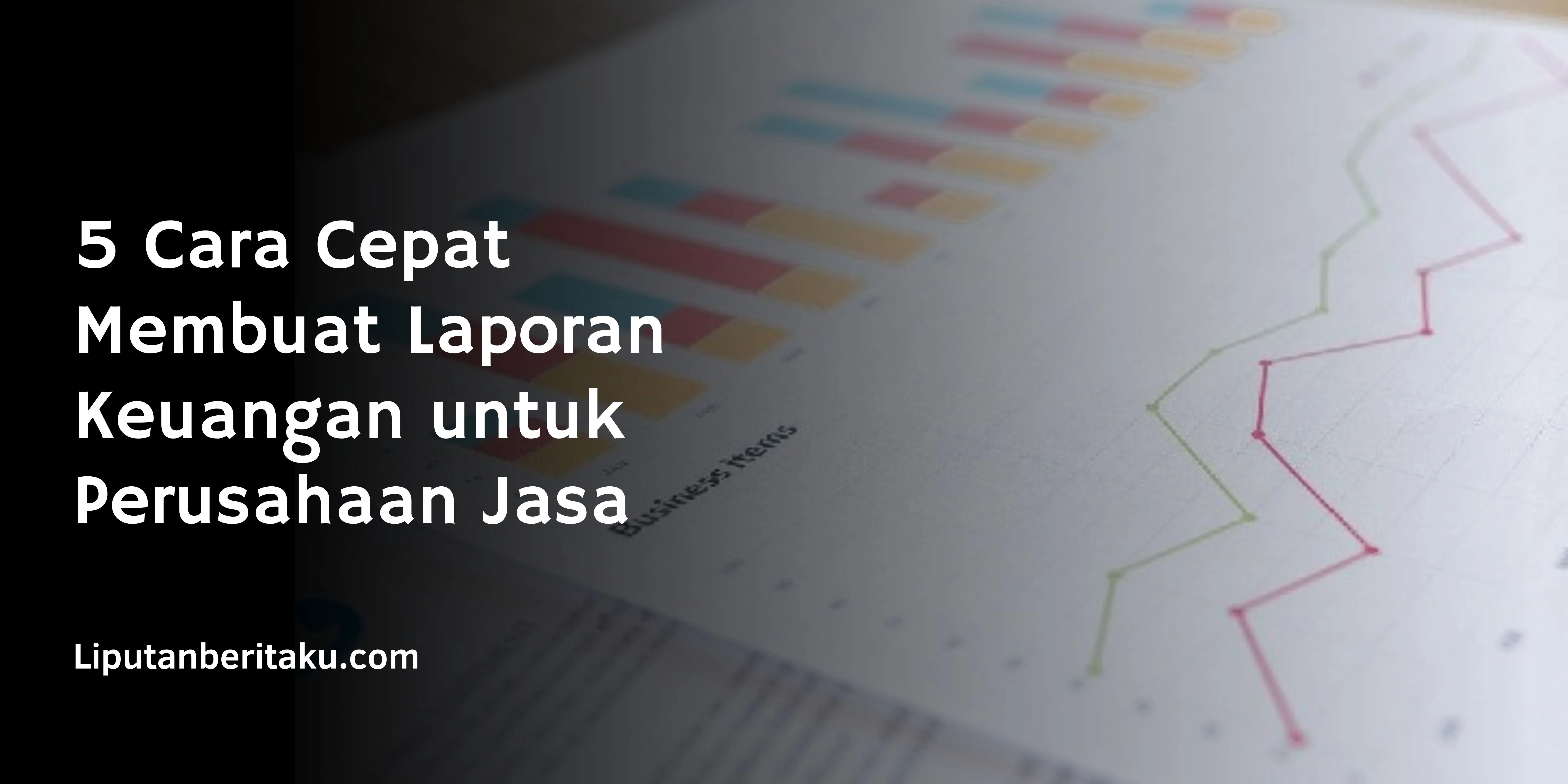 5 Cara Cepat Membuat Laporan Keuangan untuk Perusahaan Jasa