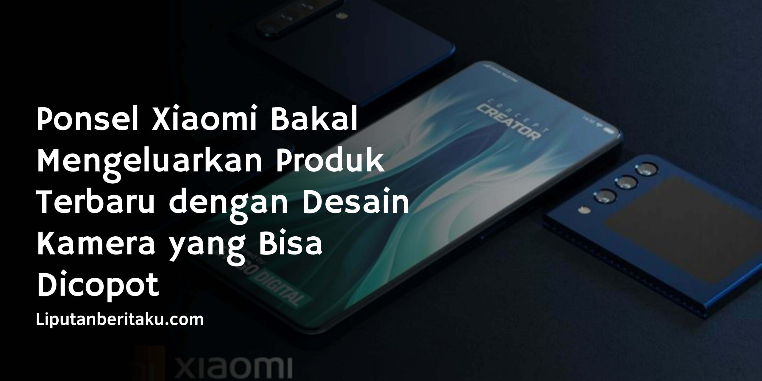 Ponsel Xiaomi Bakal Mengeluarkan Produk Terbaru dengan Desain Kamera yang Bisa Dicopot