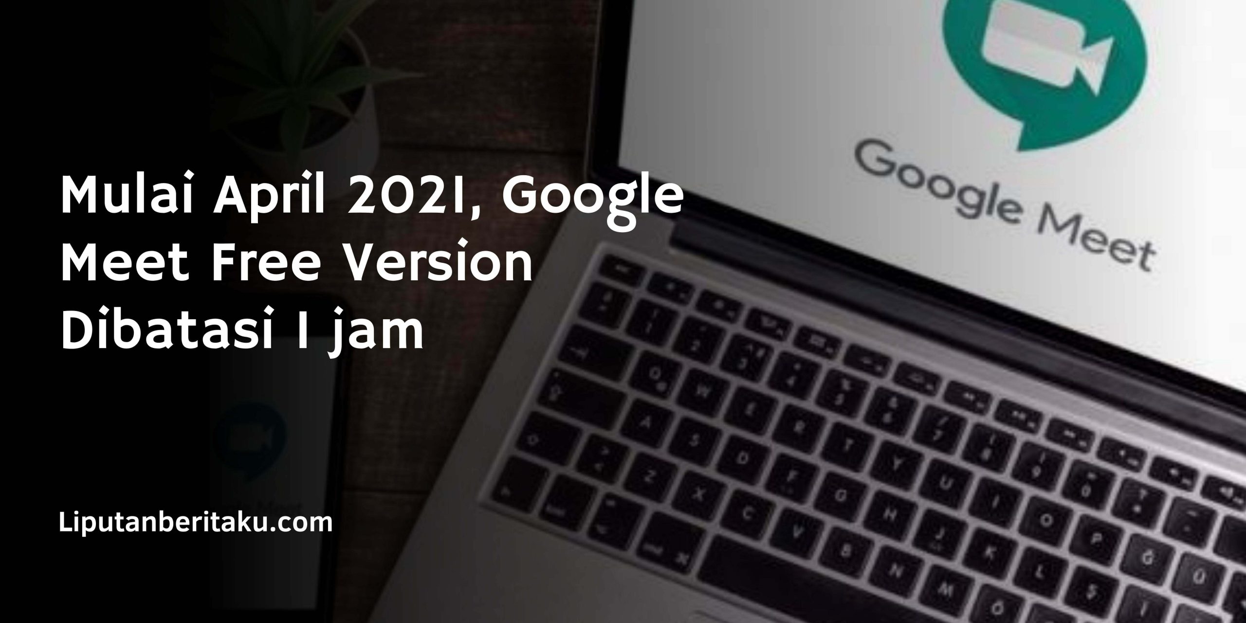 Mulai April 2021, Google Meet Free Version Dibatasi 1 jam