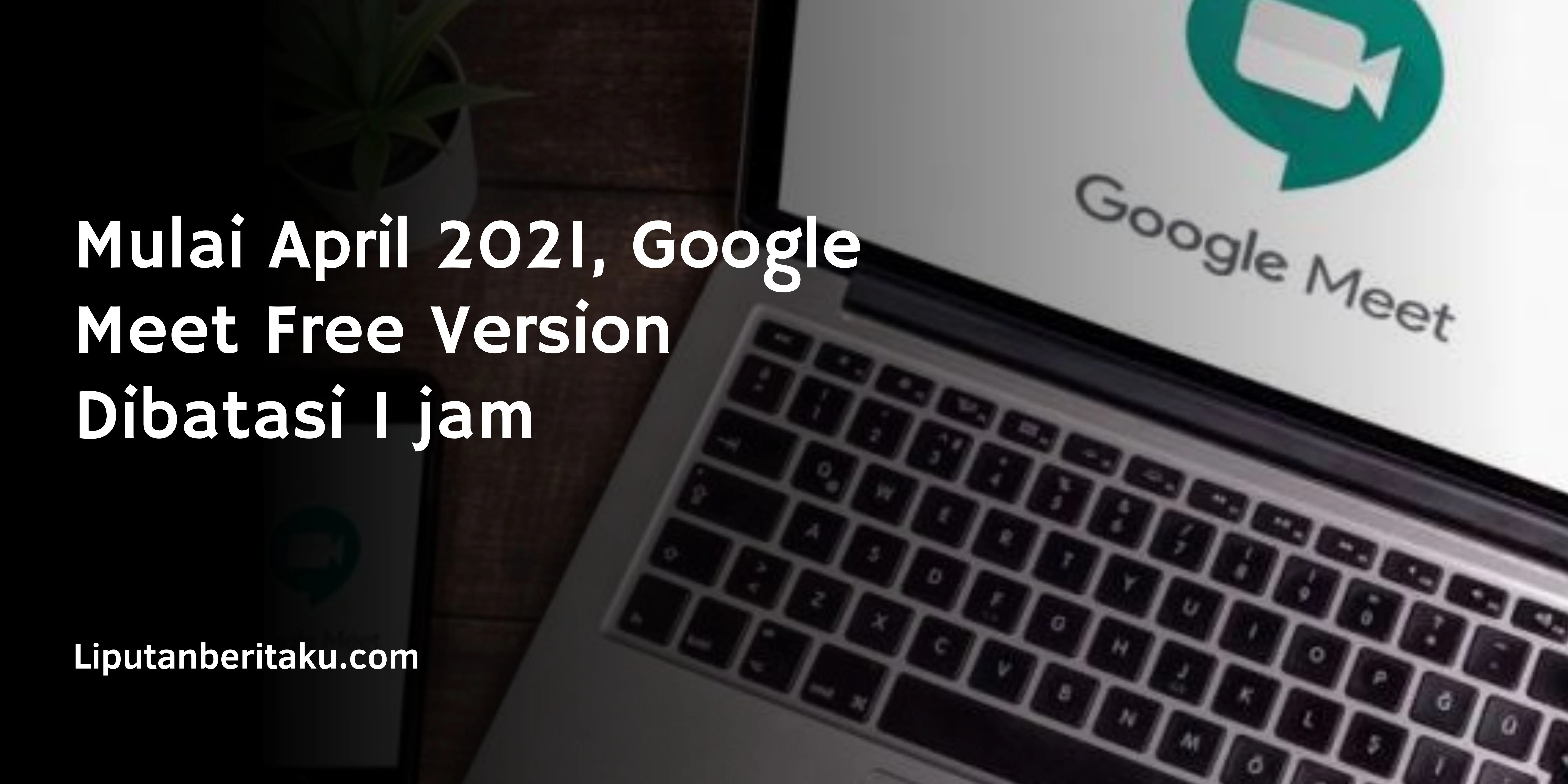 Mulai April 2021, Google Meet Free Version Dibatasi 1 jam