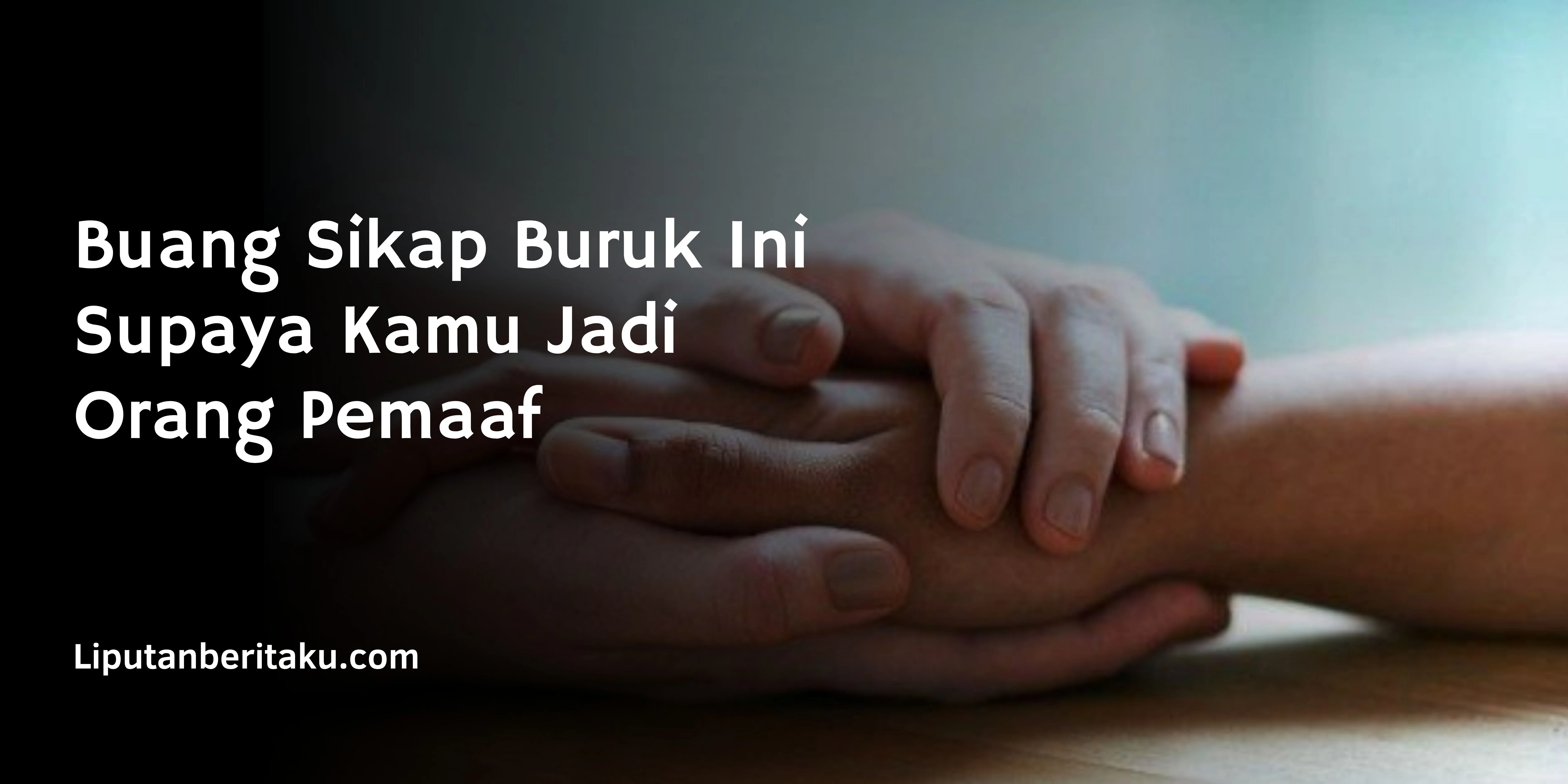 Buang Sikap Buruk Ini Supaya Kamu Jadi Orang Pemaaf