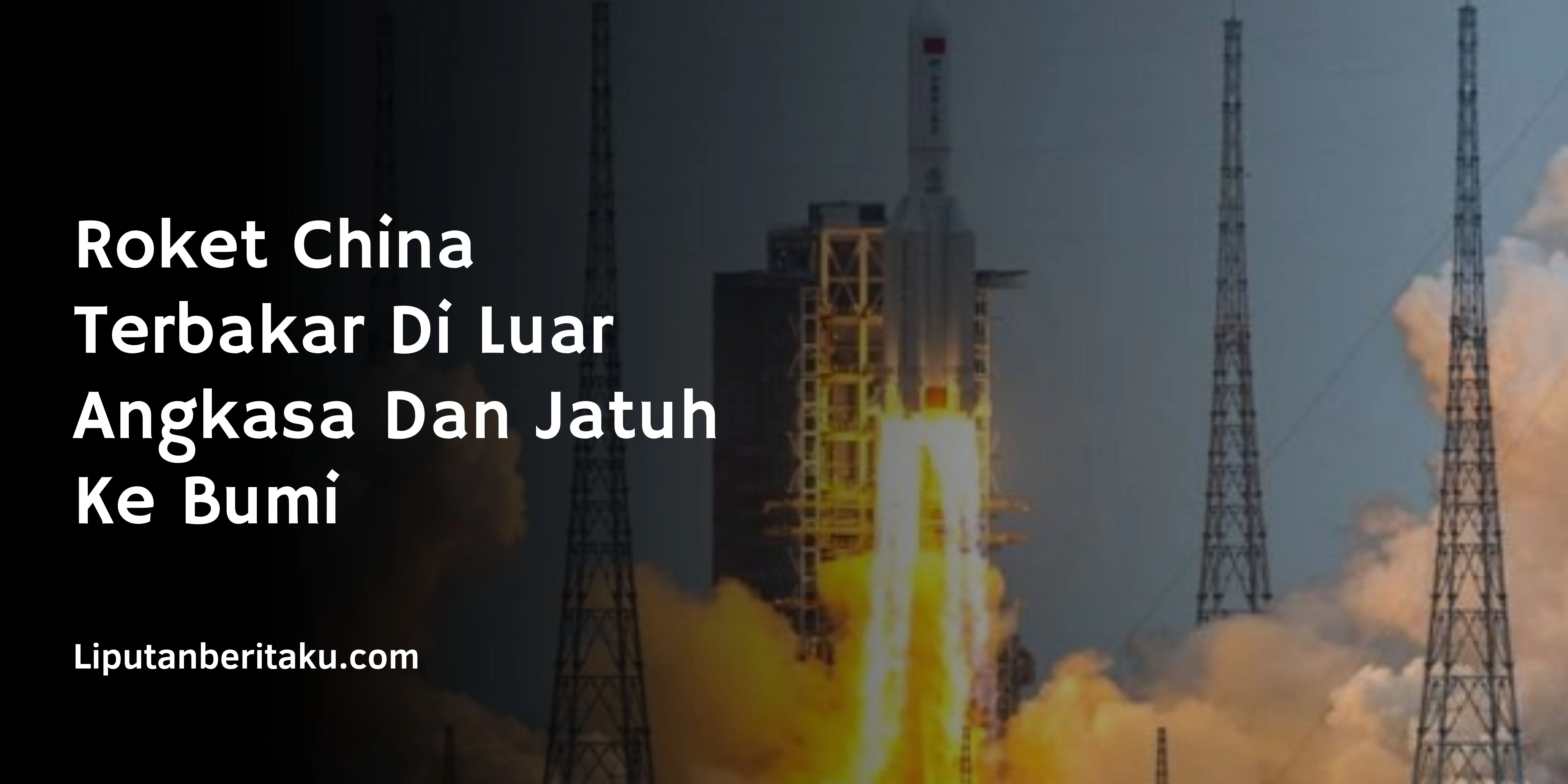 Roket China Terbakar Di Luar Angkasa Dan Jatuh Ke Bumi