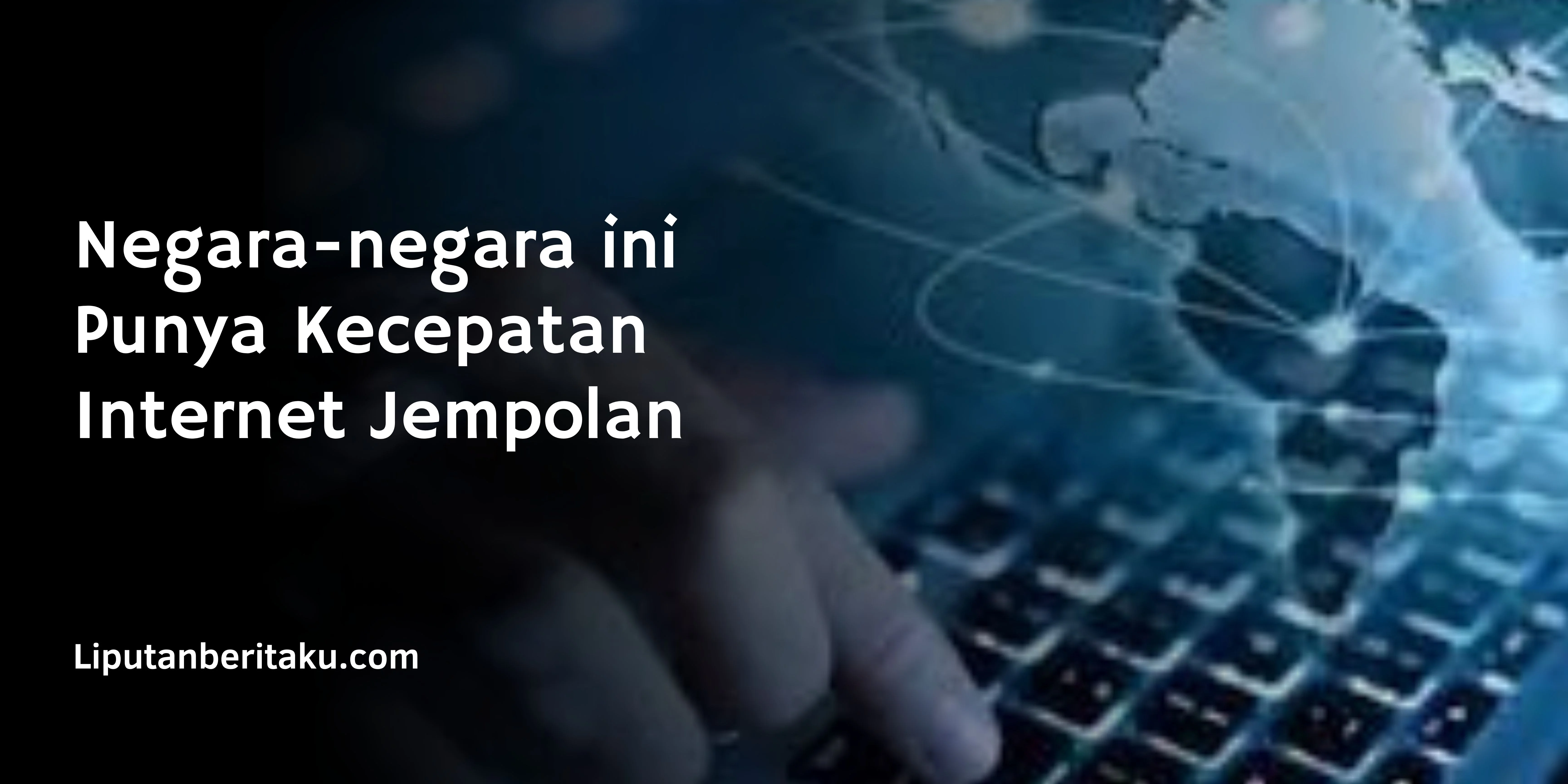 Negara-negara ini Punya Kecepatan Internet Jempolan