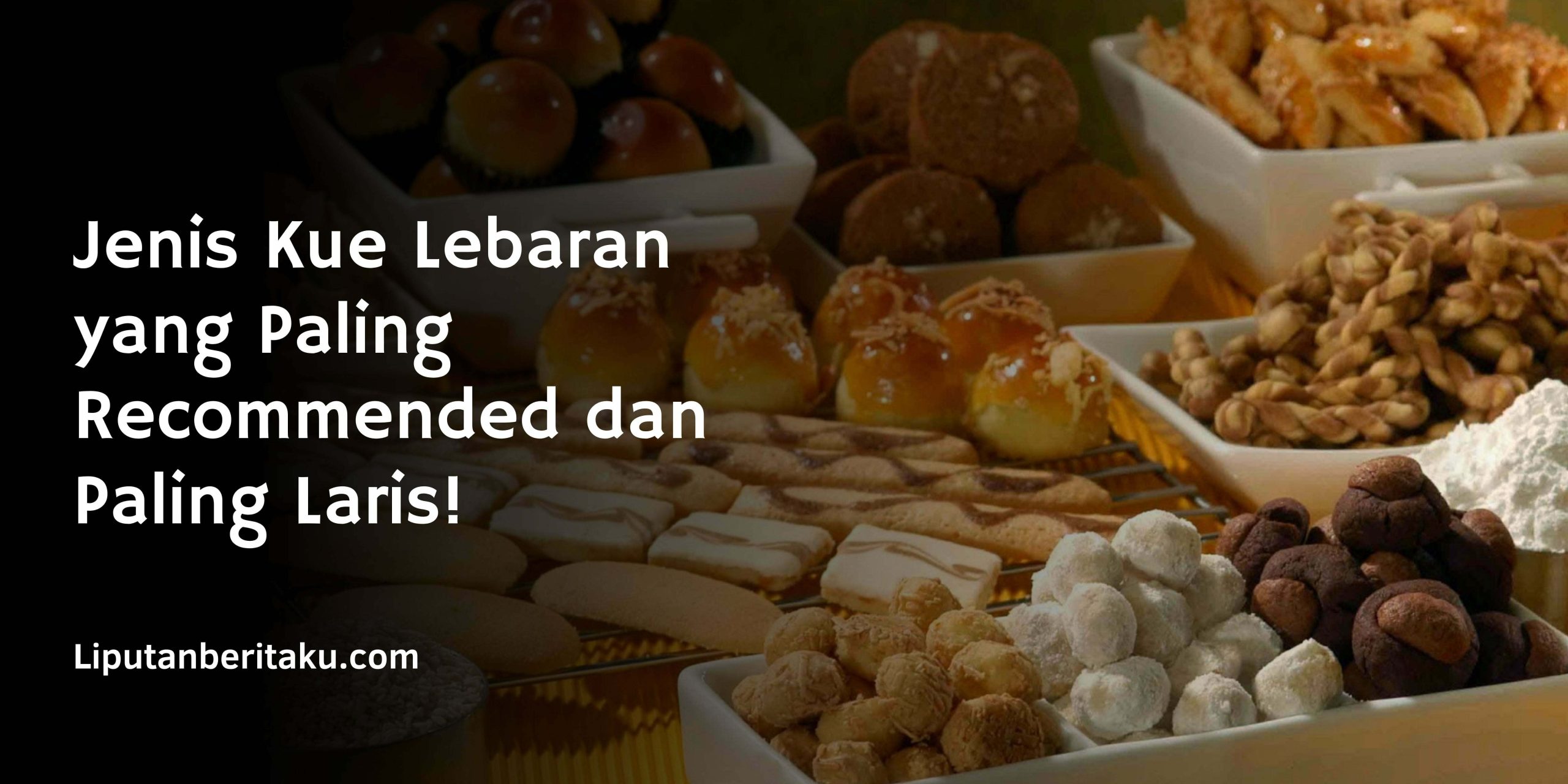 Jenis Kue Lebaran yang Paling Recommended dan Paling Laris! Jenis Kue Lebaran yang Paling Recommended dan Paling Laris!