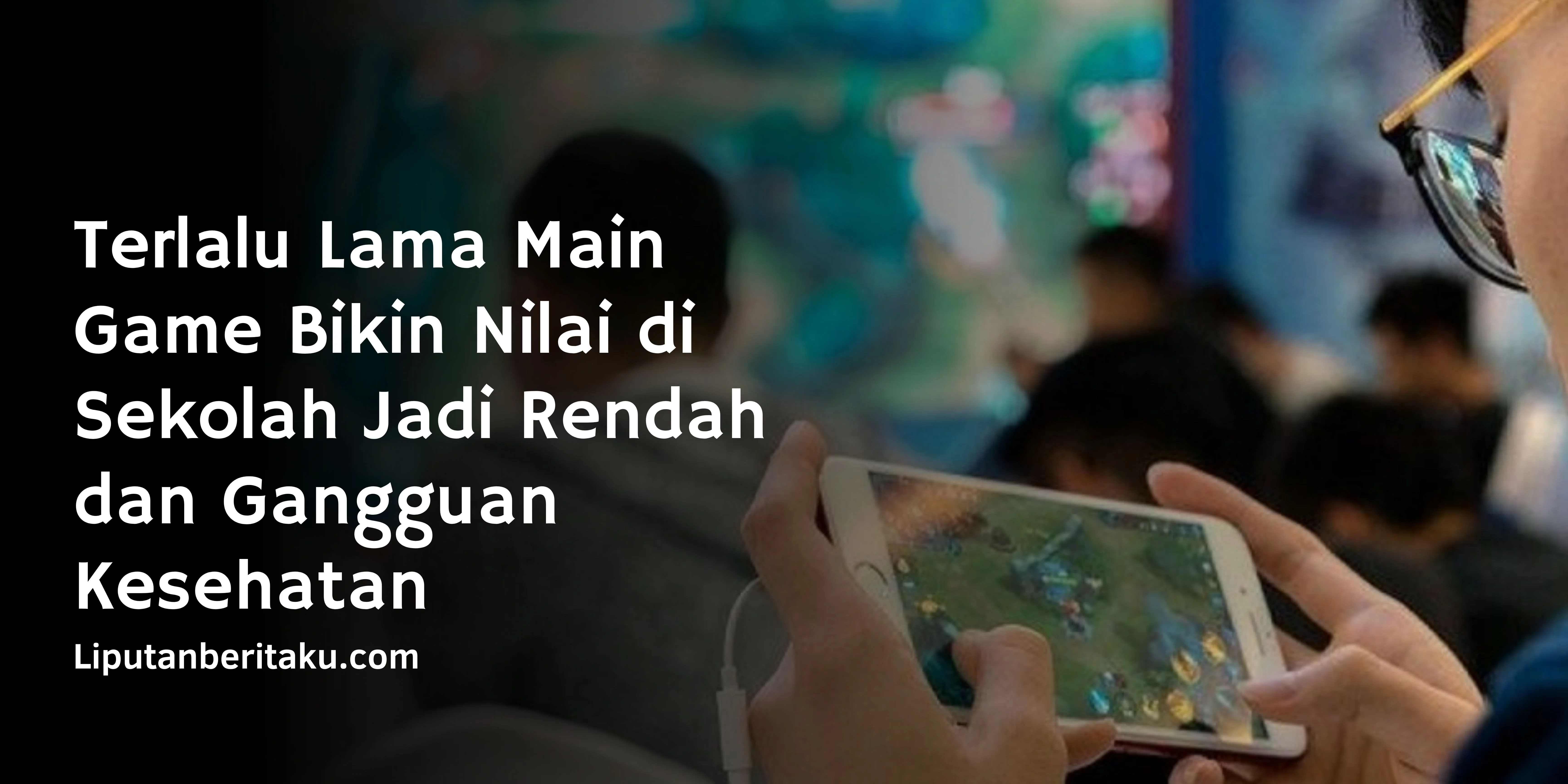 Terlalu Lama Main Game Bikin Nilai di Sekolah Jadi Rendah dan Gangguan Kesehatan