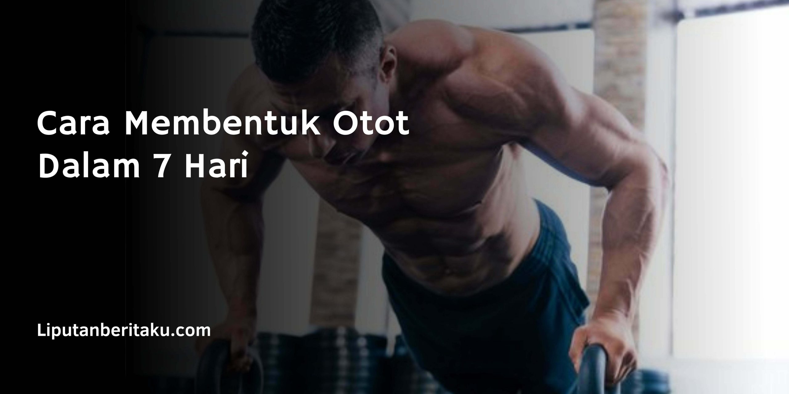 Cara Membentuk Otot Dalam 7 Hari