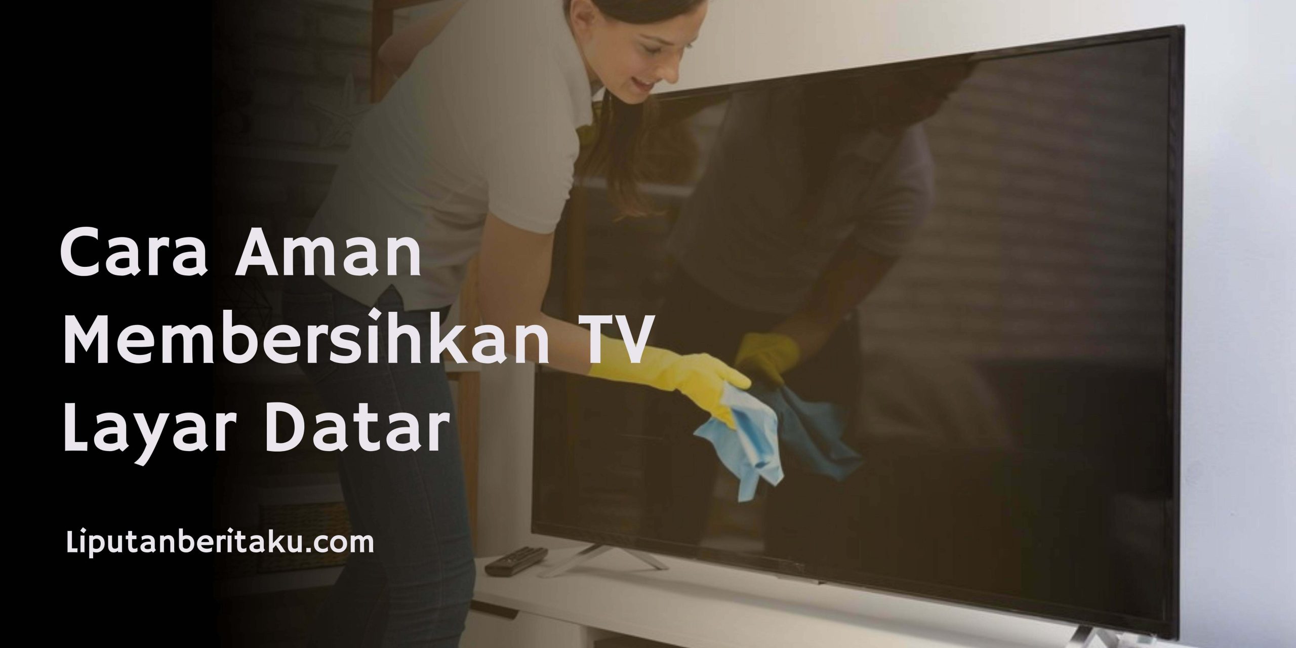 Cara Aman Membersihkan TV Layar Datar