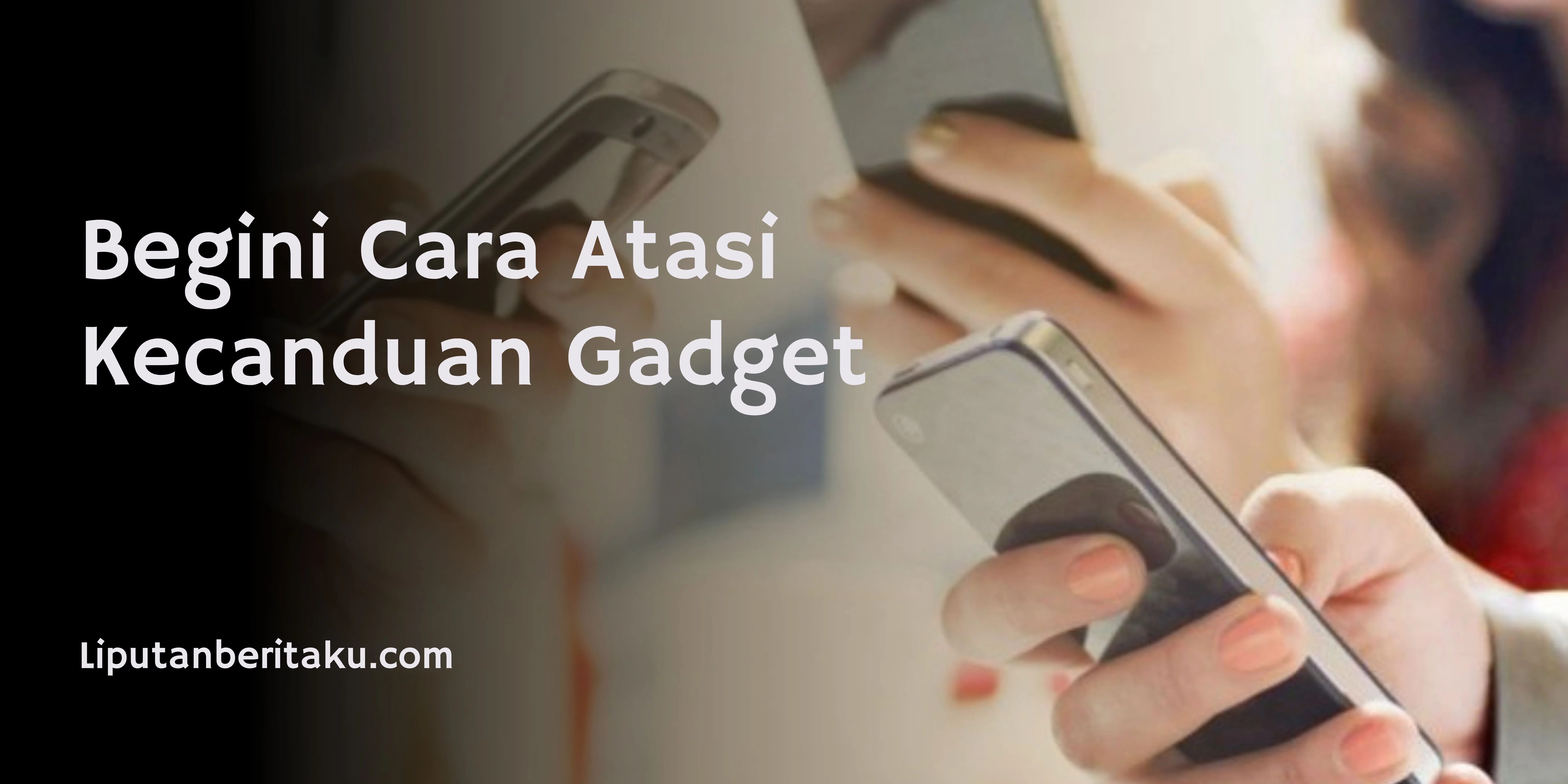 Begini Cara Atasi Kecanduan Gadget