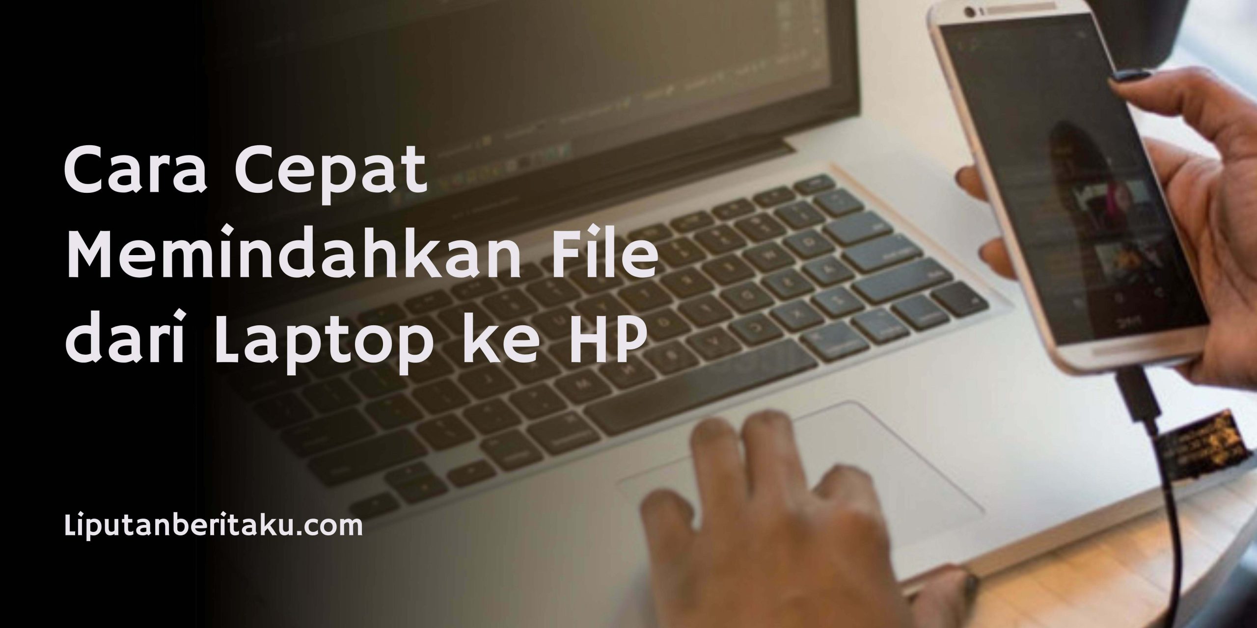 Cara Cepat Memindahkan File dari Laptop ke HP