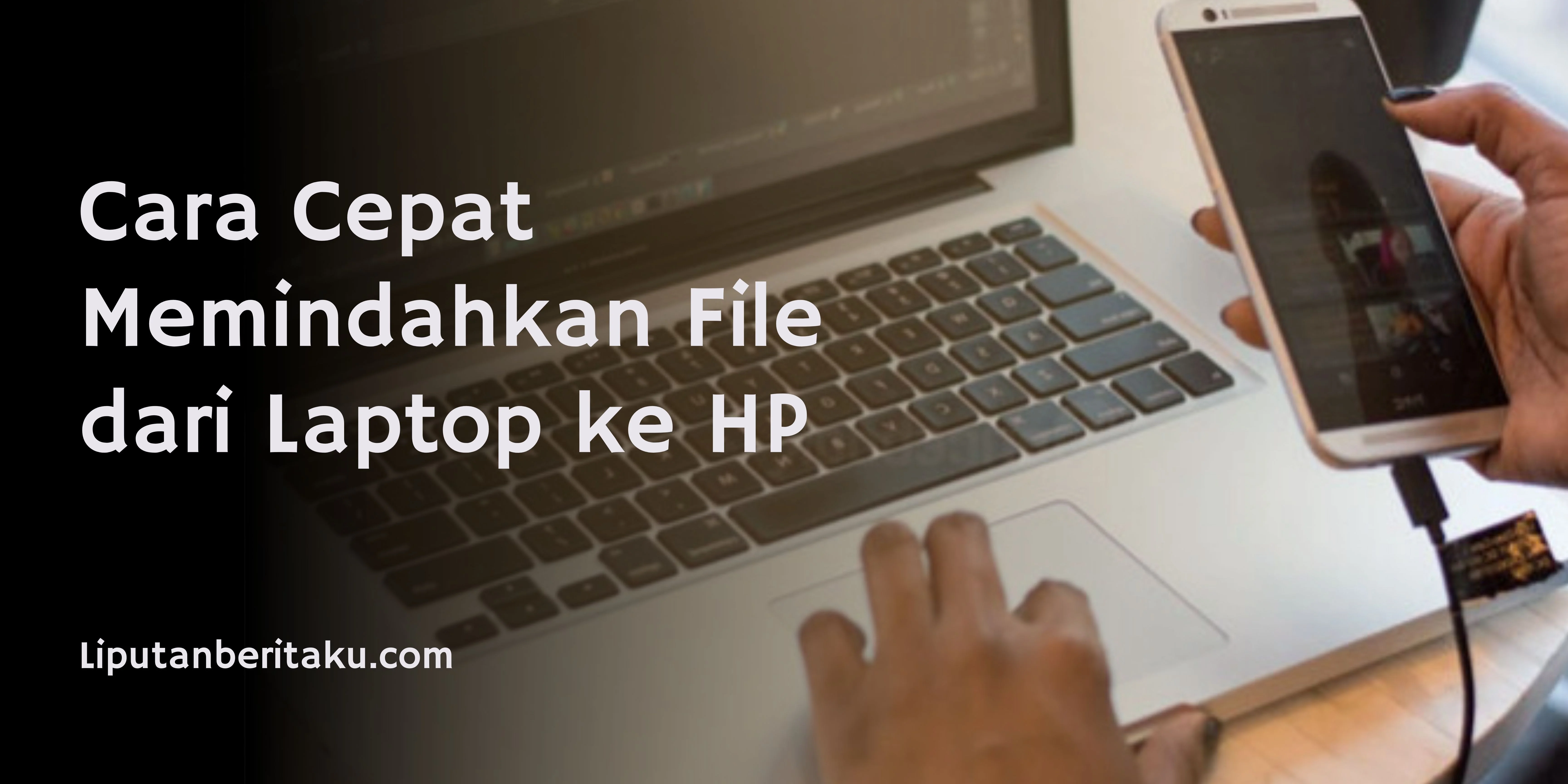 Cara Cepat Memindahkan File dari Laptop ke HP