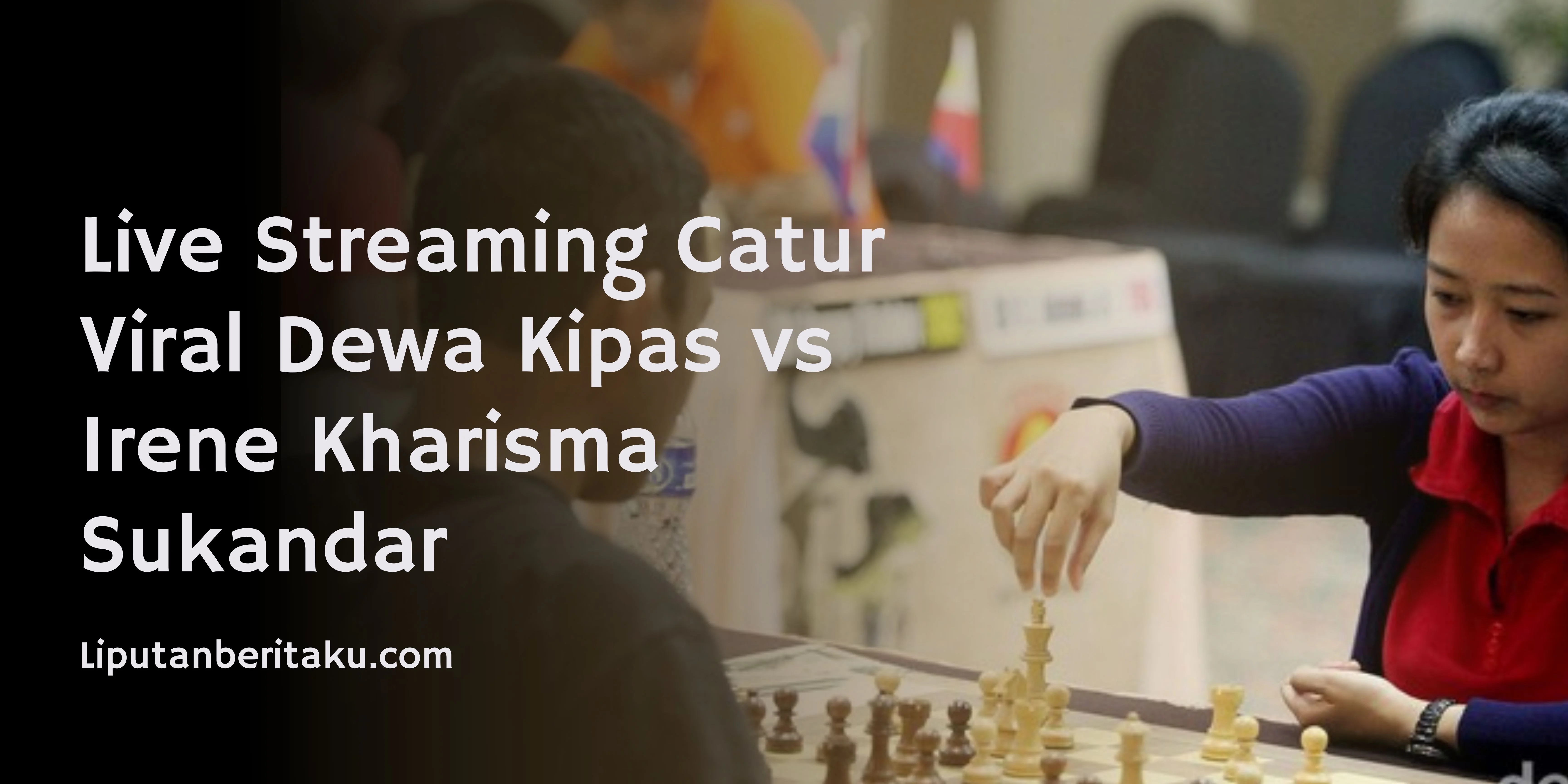 Live Streaming Catur Viral Dewa Kipas vs Irene Kharisma Sukandar