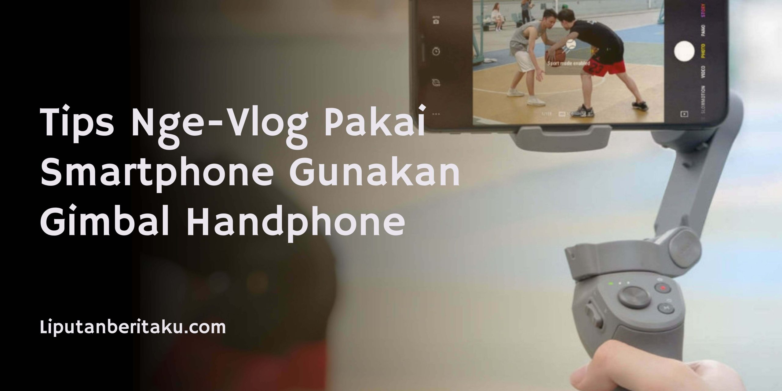 Tips Nge-Vlog Pakai Smartphone Gunakan Gimbal Handphone