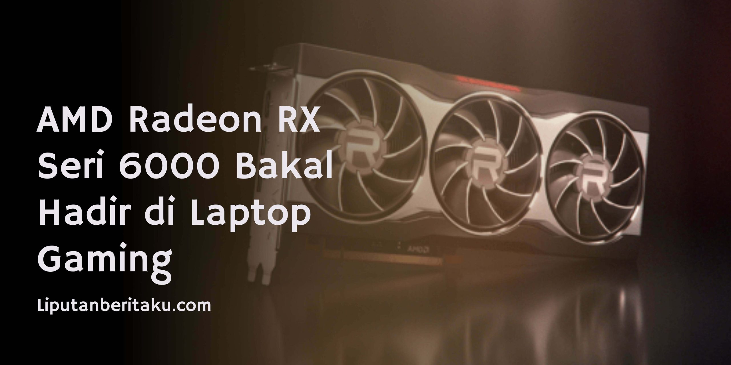 AMD Radeon RX Seri 6000 Bakal Hadir di Laptop Gaming