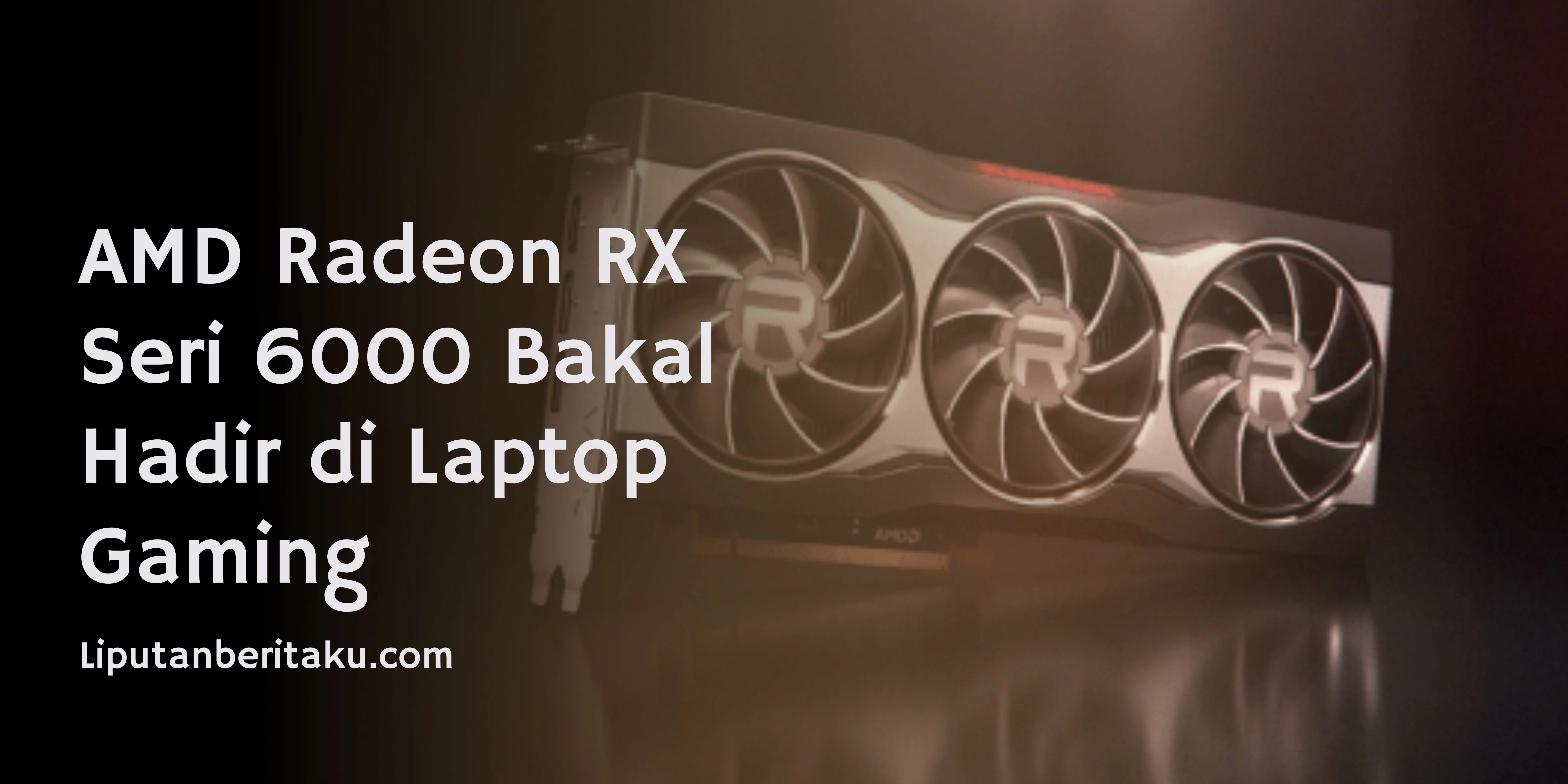 AMD Radeon RX Seri 6000 Bakal Hadir di Laptop Gaming