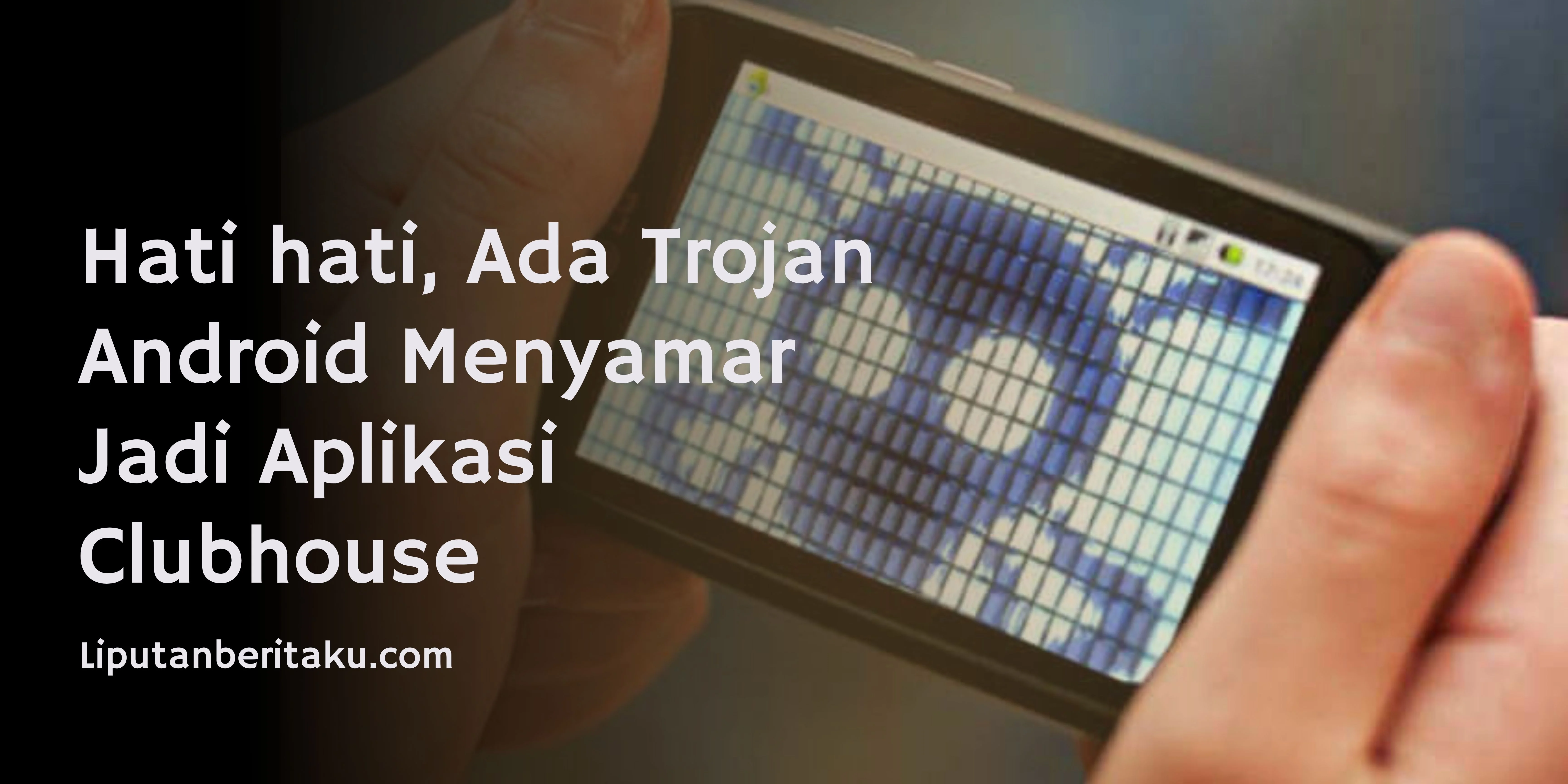 Hati hati, Ada Trojan Android Menyamar Jadi Aplikasi Clubhouse