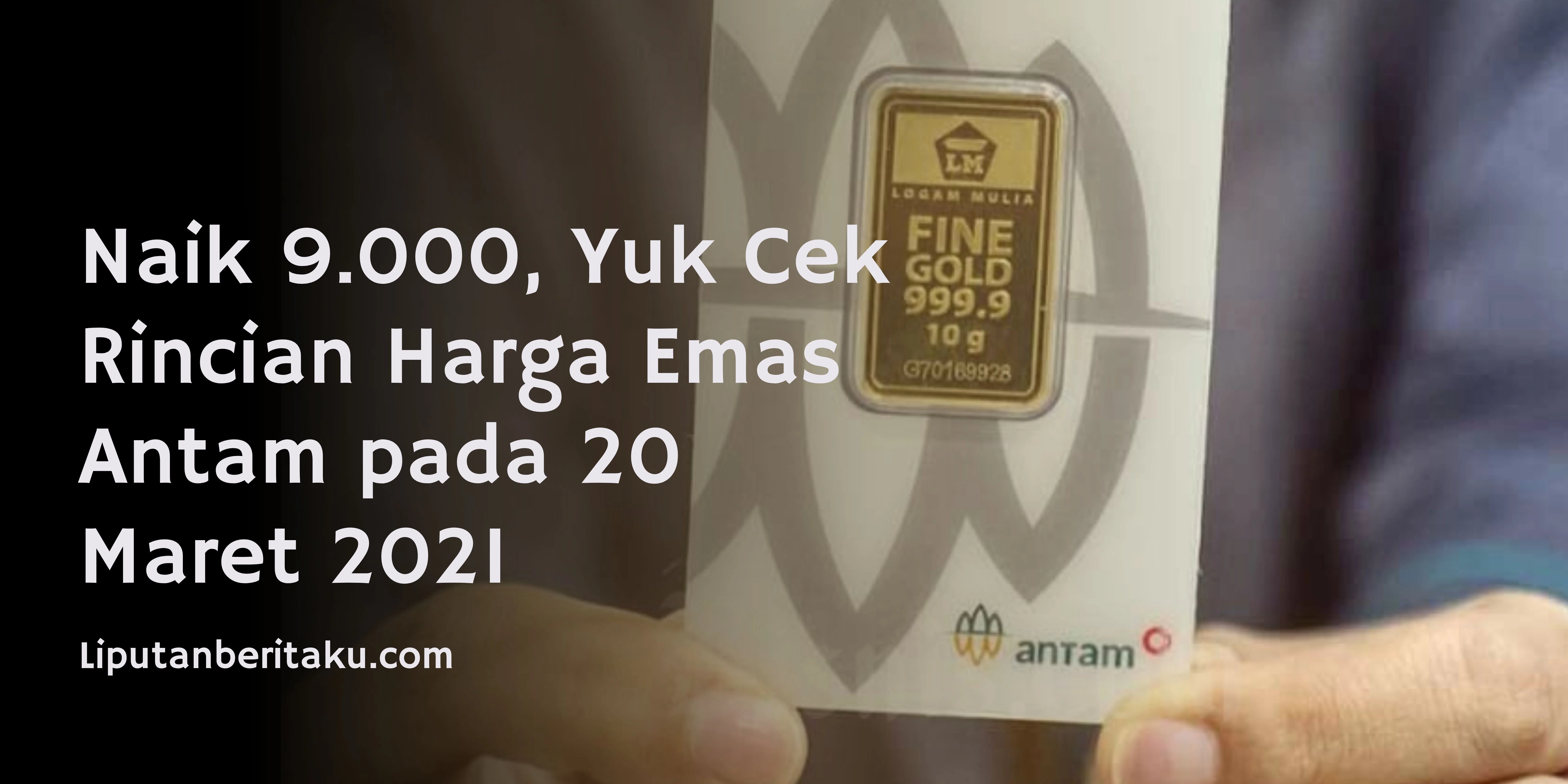 Naik 9.000, Yuk Cek Rincian Harga Emas Antam pada 20 Maret 2021