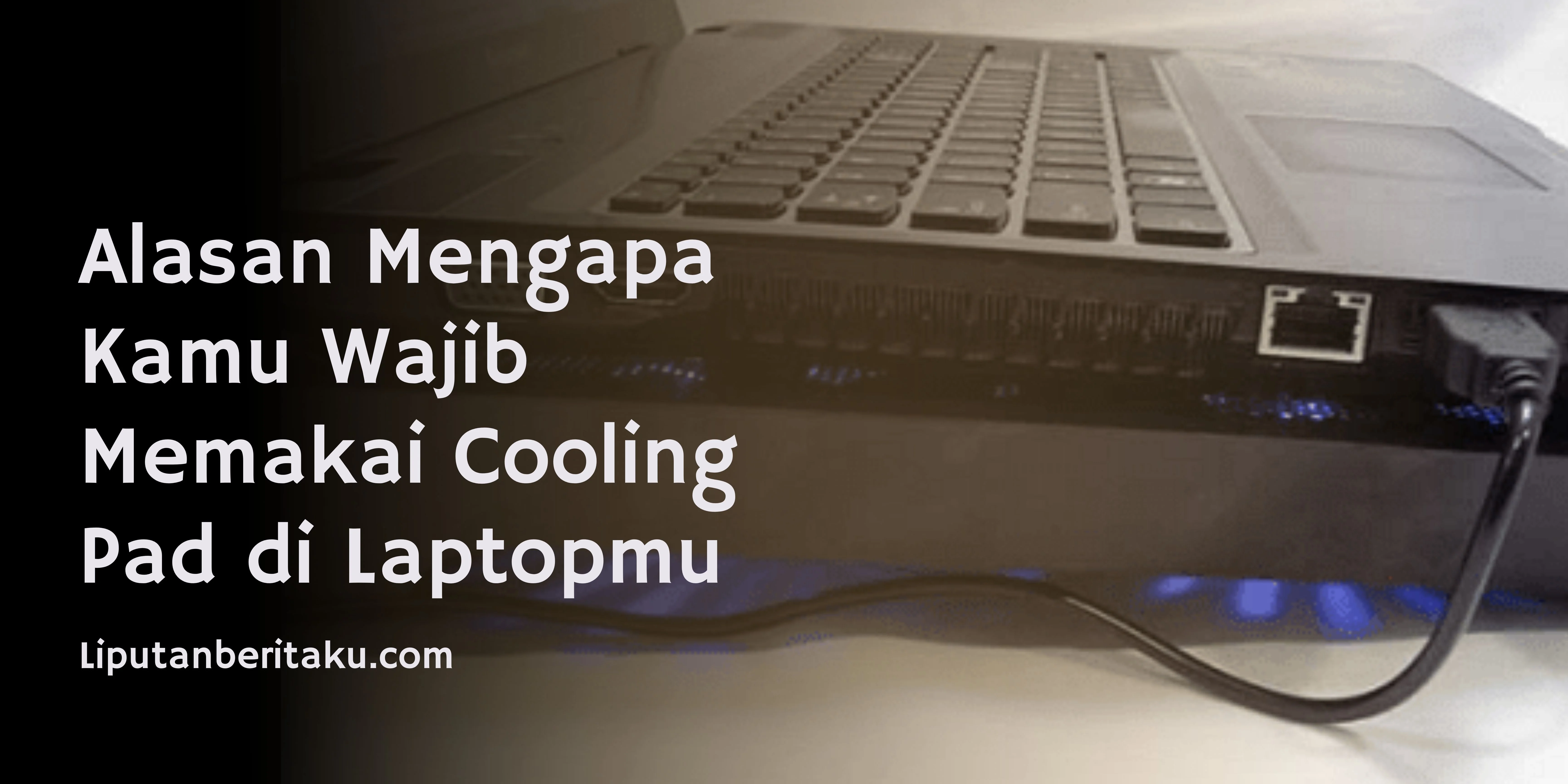 Alasan Mengapa Kamu Wajib Memakai Cooling Pad di Laptopmu