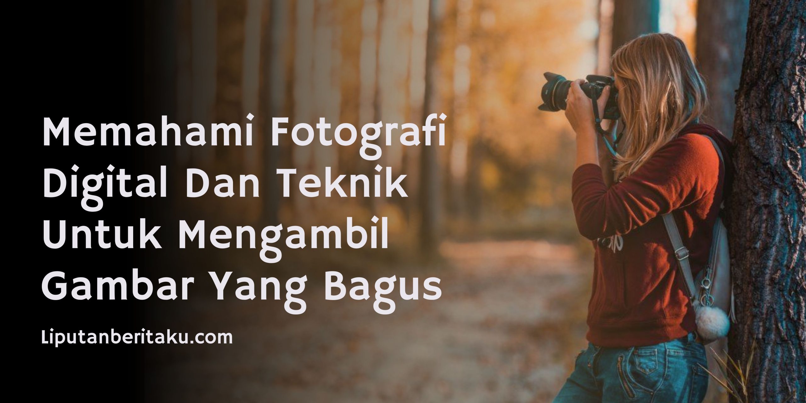 Memahami Fotografi Digital Dan Teknik Untuk Mengambil Gambar Yang Bagus Memahami Fotografi Digital Dan Teknik Untuk Mengambil Gambar Yang Bagus