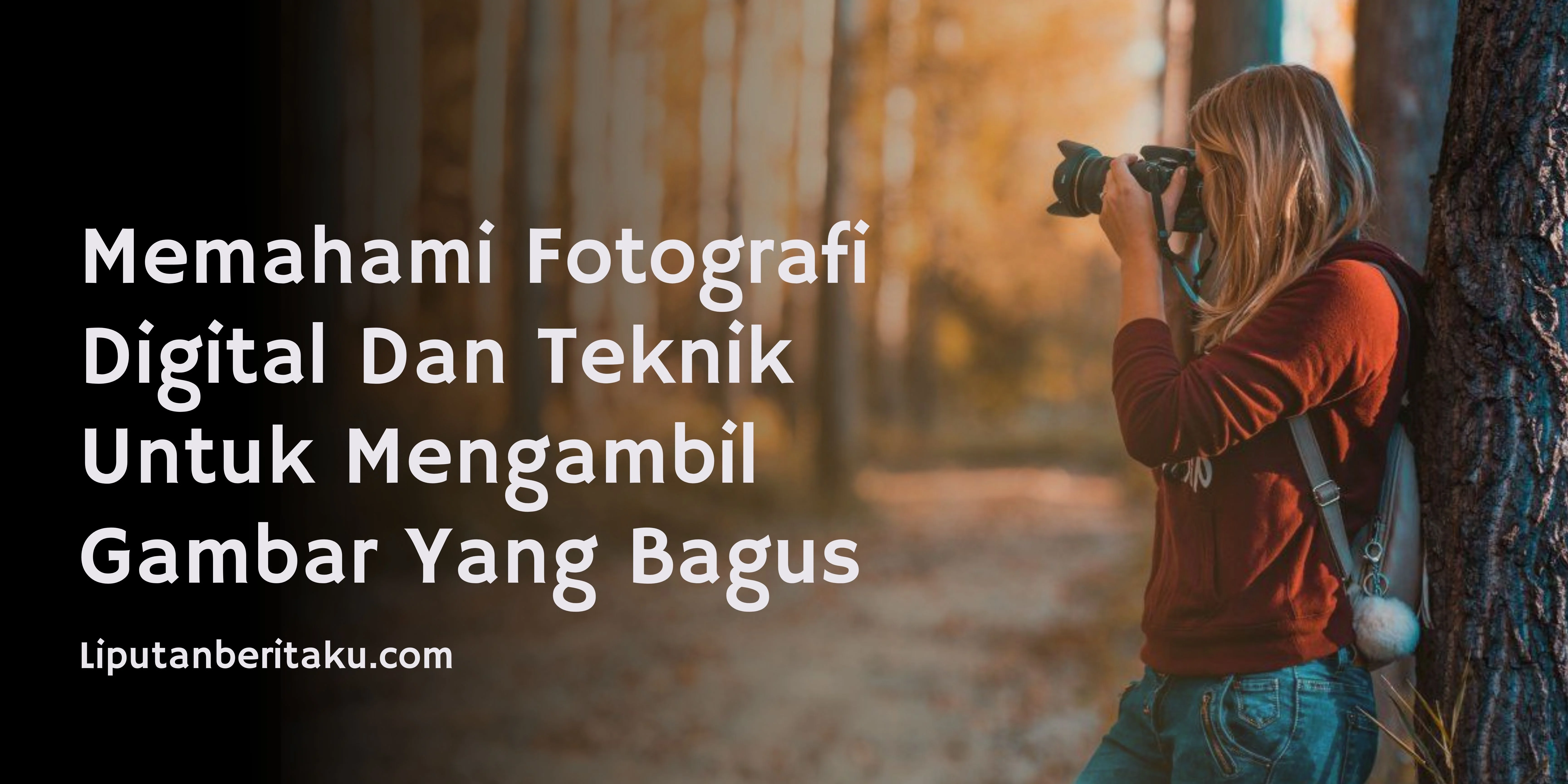 Memahami Fotografi Digital Dan Teknik Untuk Mengambil Gambar Yang Bagus