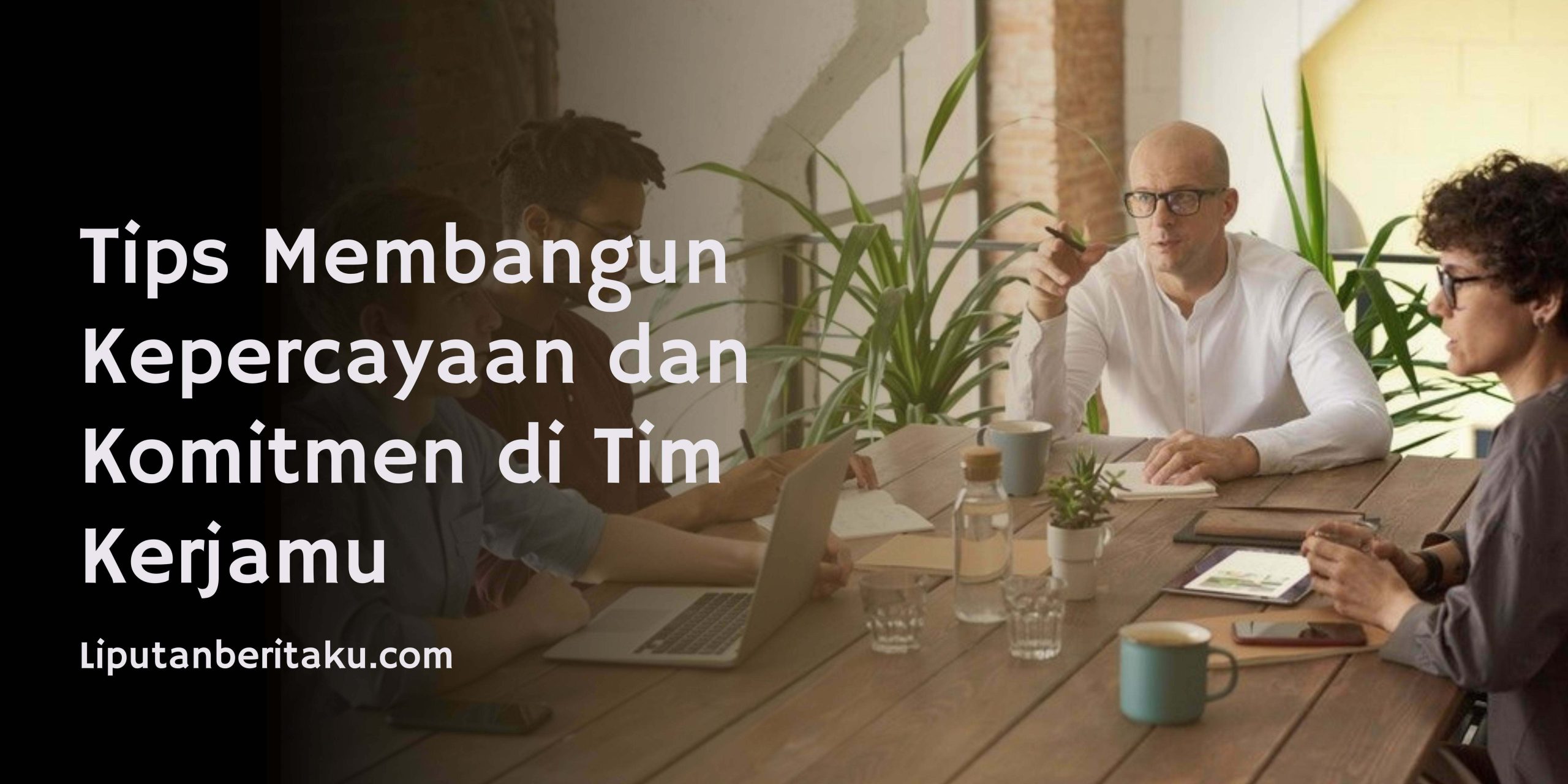 Tips Membangun Kepercayaan dan Komitmen di Tim Kerjamu