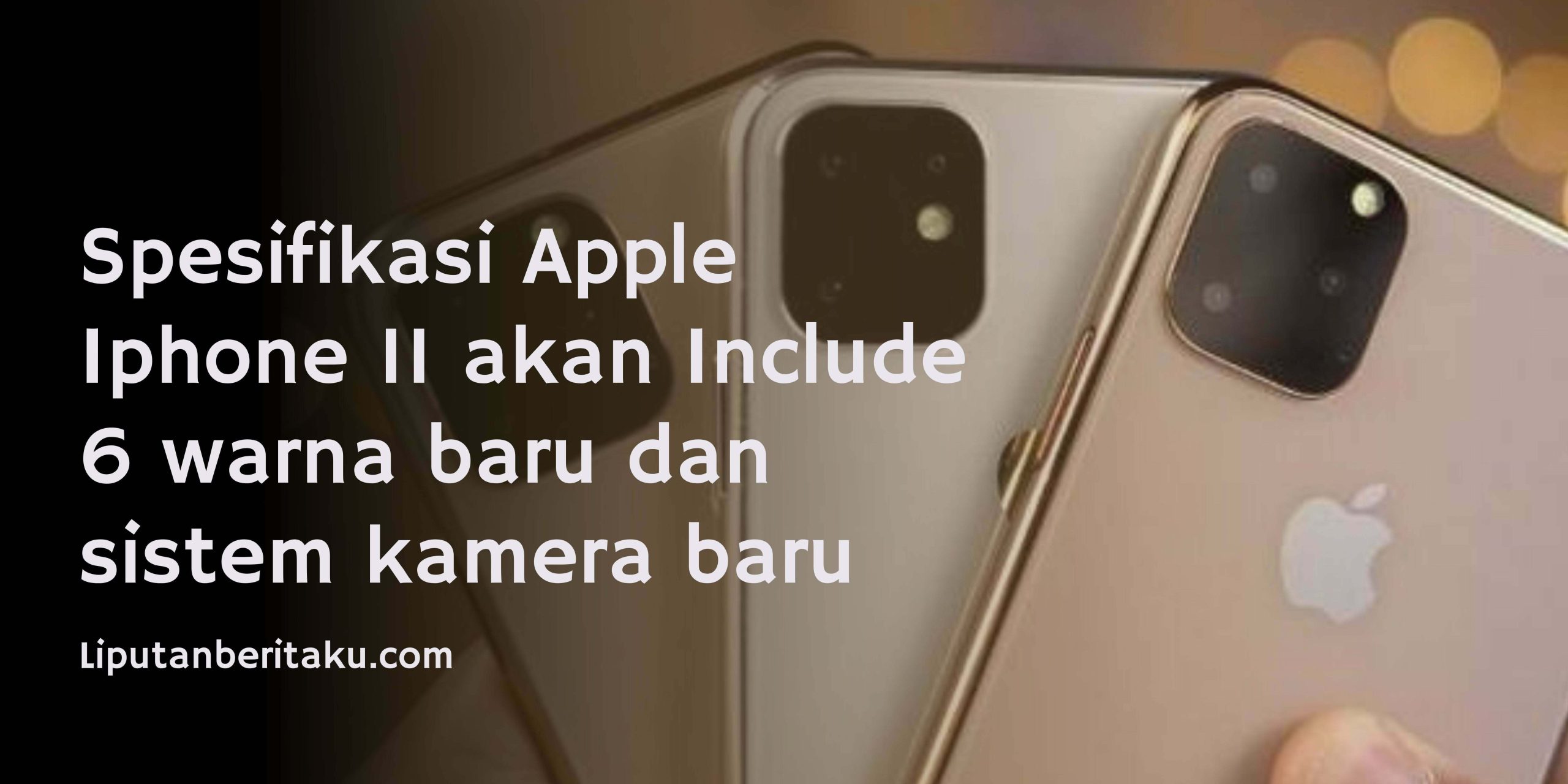 Spesifikasi Apple Iphone 11 akan Include 6 warna baru dan sistem kamera baru