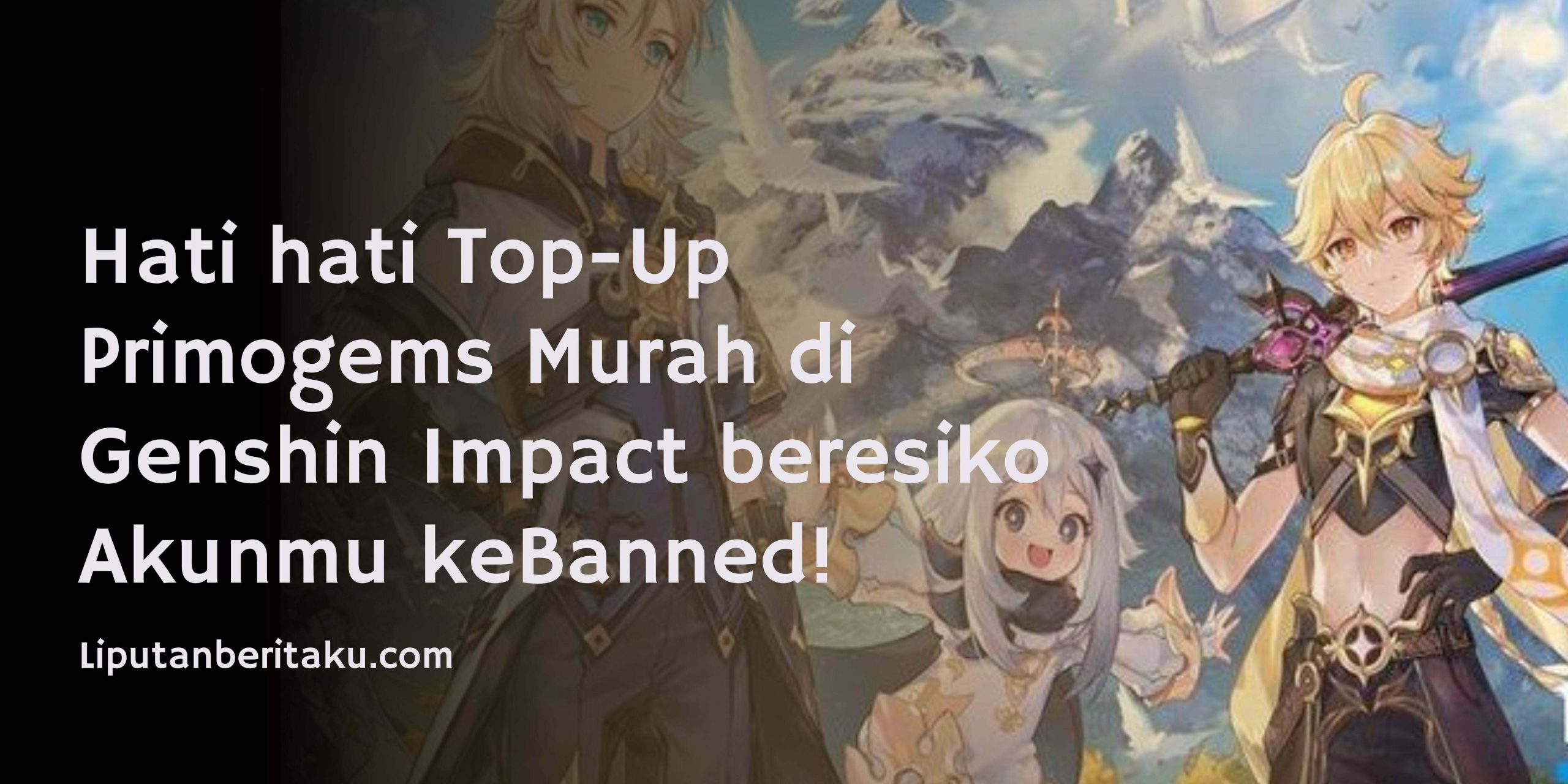 Hati hati Top-Up Primogems Murah di Genshin Impact beresiko Akunmu keBanned! Hati hati Top-Up Primogems Murah di Genshin Impact beresiko Akunmu keBanned!