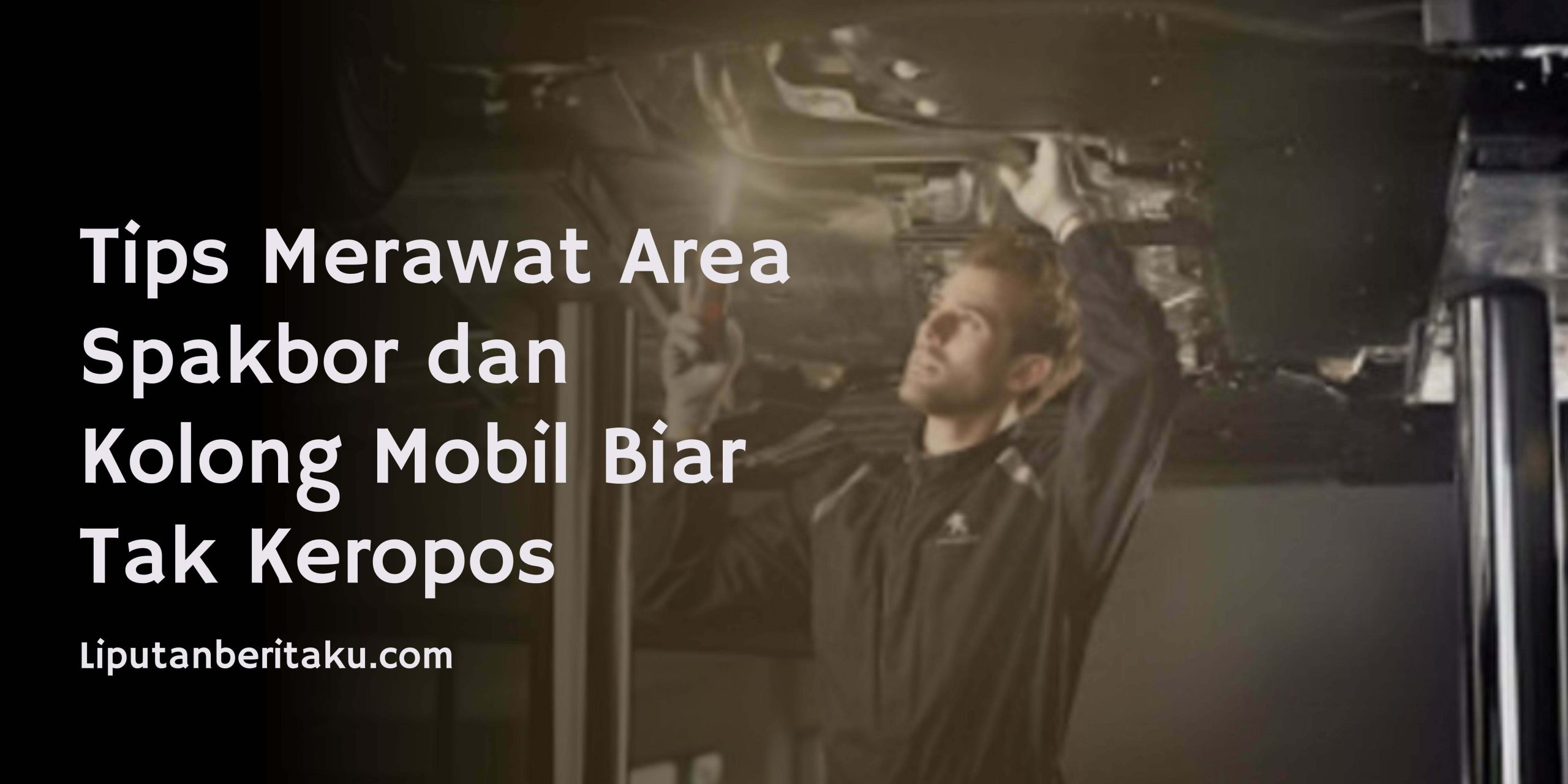 Tips Merawat Area Spakbor dan Kolong Mobil Biar Tak Keropos