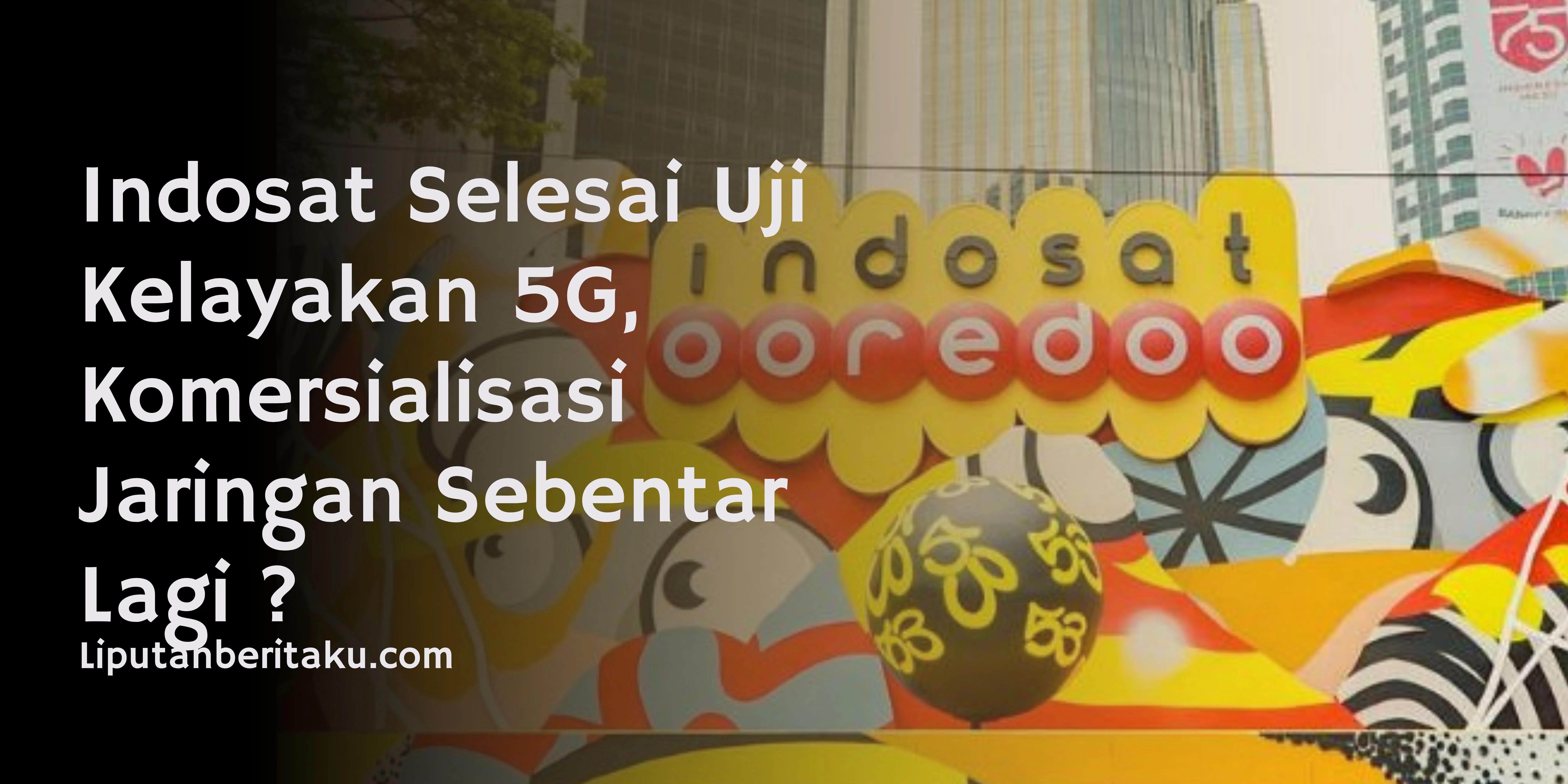 Indosat Selesai Uji Kelayakan 5G, Komersialisasi Jaringan Sebentar Lagi ?