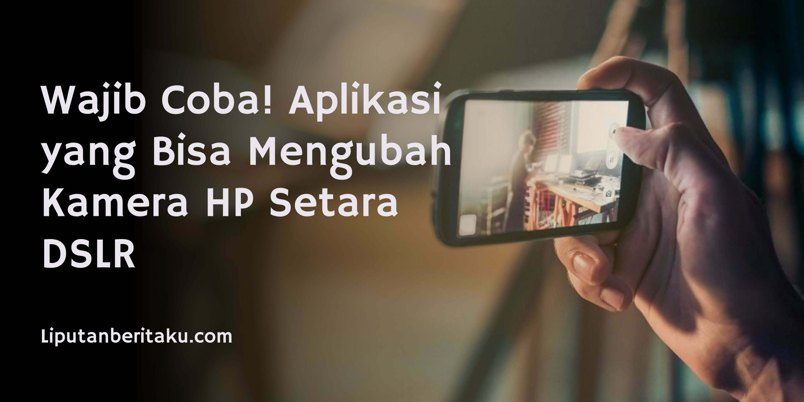 Wajib Coba! Aplikasi yang Bisa Mengubah Kamera HP Setara DSLR