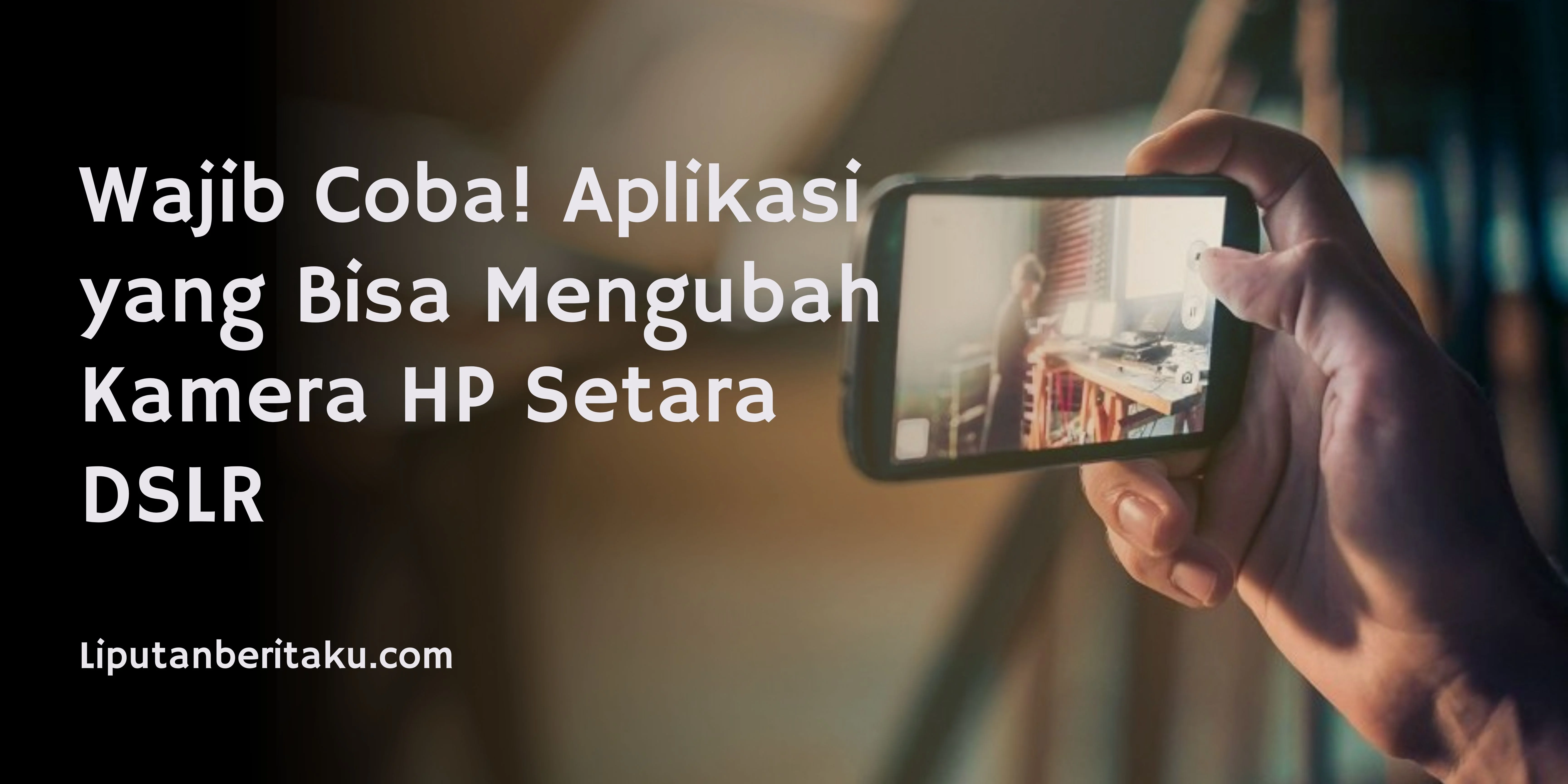 Wajib Coba! Aplikasi yang Bisa Mengubah Kamera HP Setara DSLR