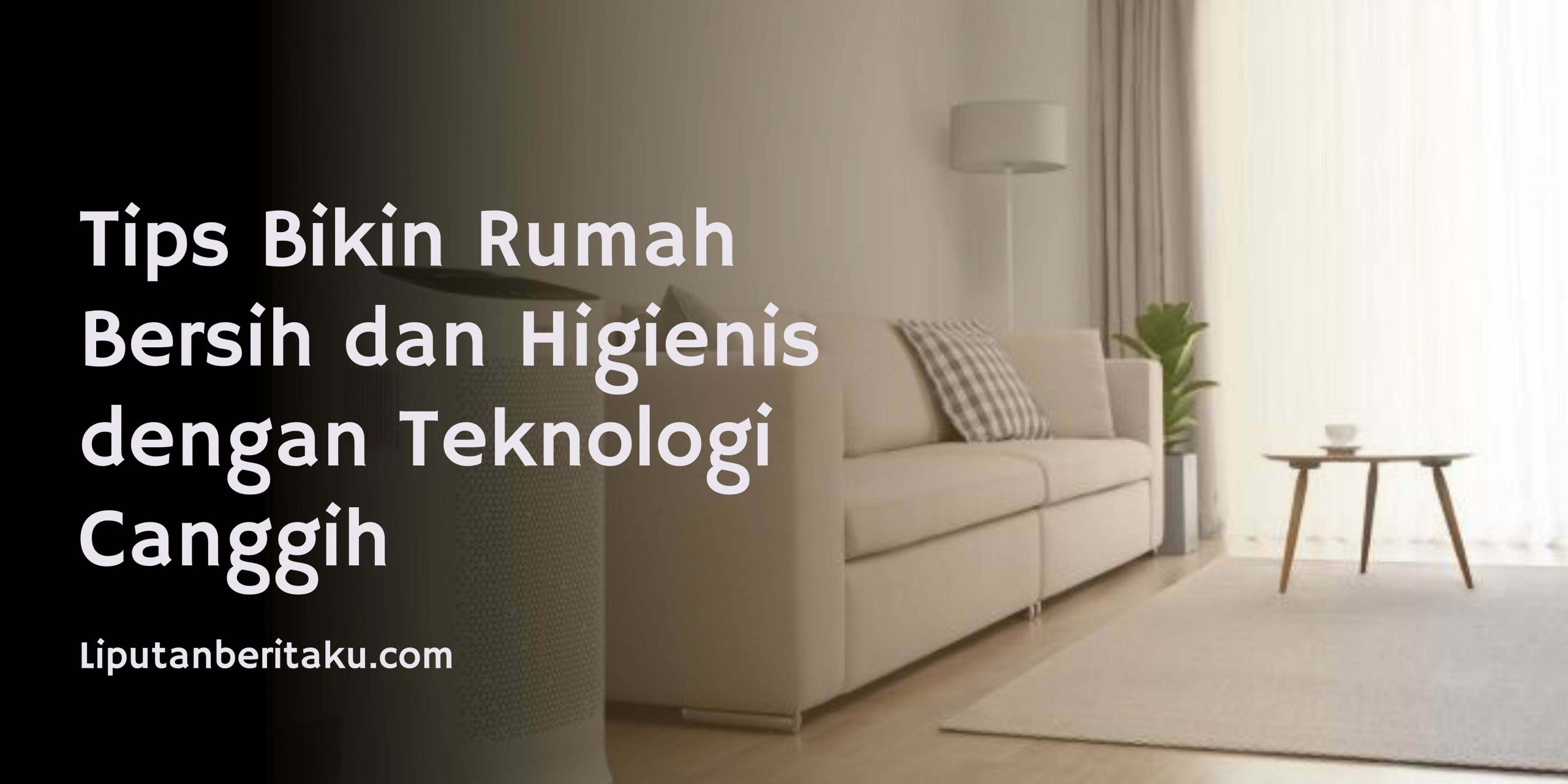 Tips Bikin Rumah Bersih dan Higienis dengan Teknologi Canggih