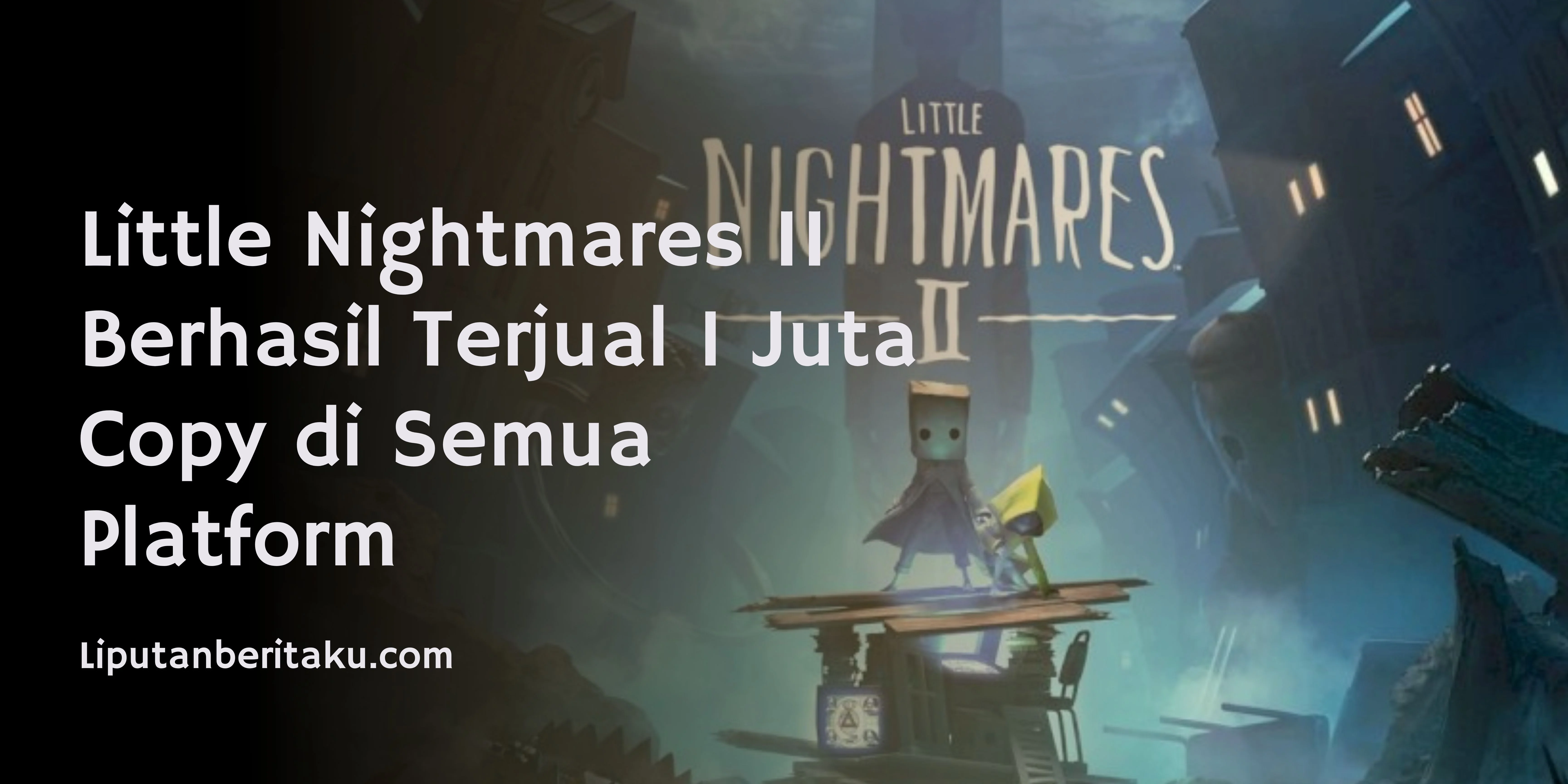Little Nightmares II Berhasil Terjual 1 Juta Copy di Semua Platform