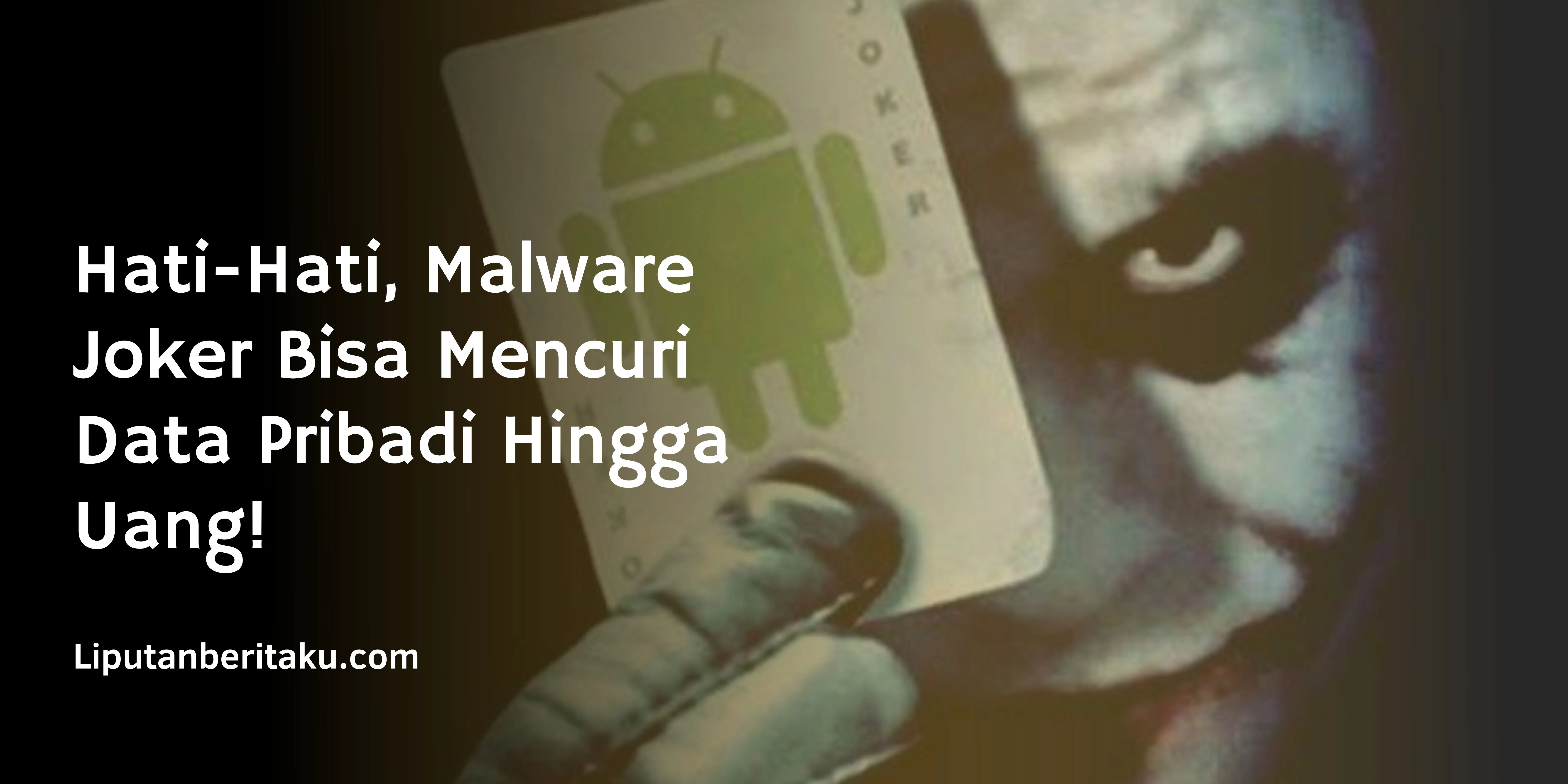 Hati-Hati, Malware Joker Bisa Mencuri Data Pribadi Hingga Uang!