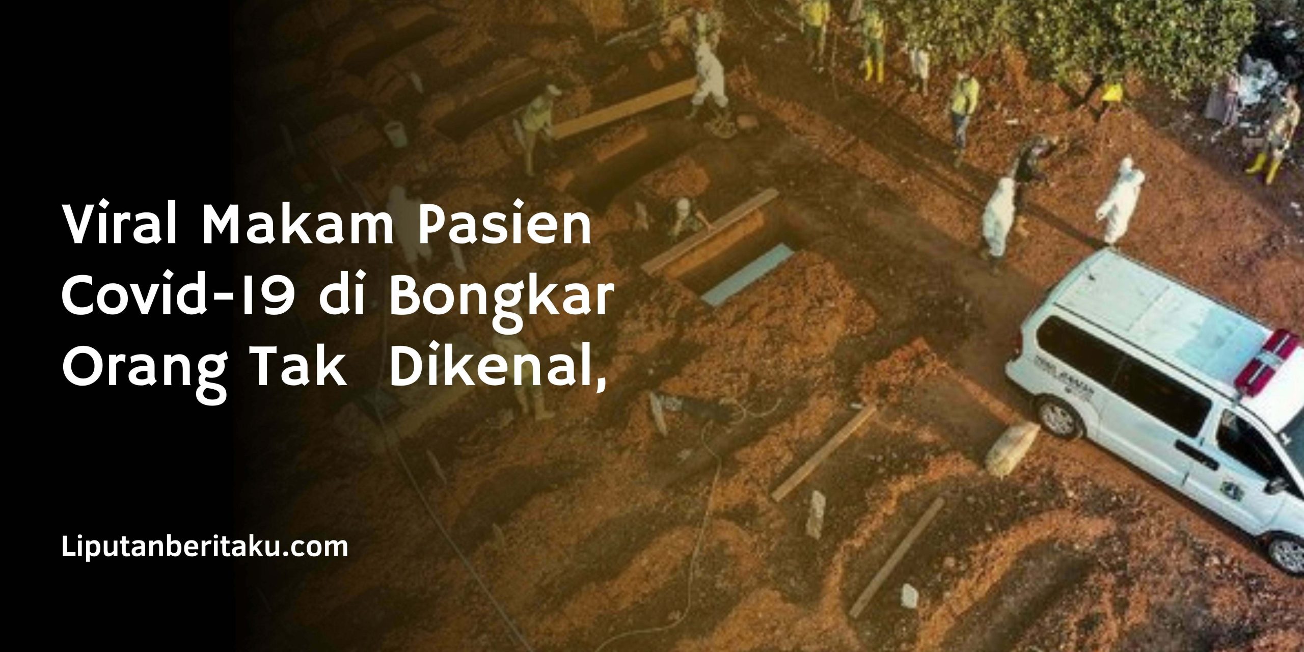 Viral Makam Pasien Covid-19 di Bongkar Orang Tak  Dikenal,