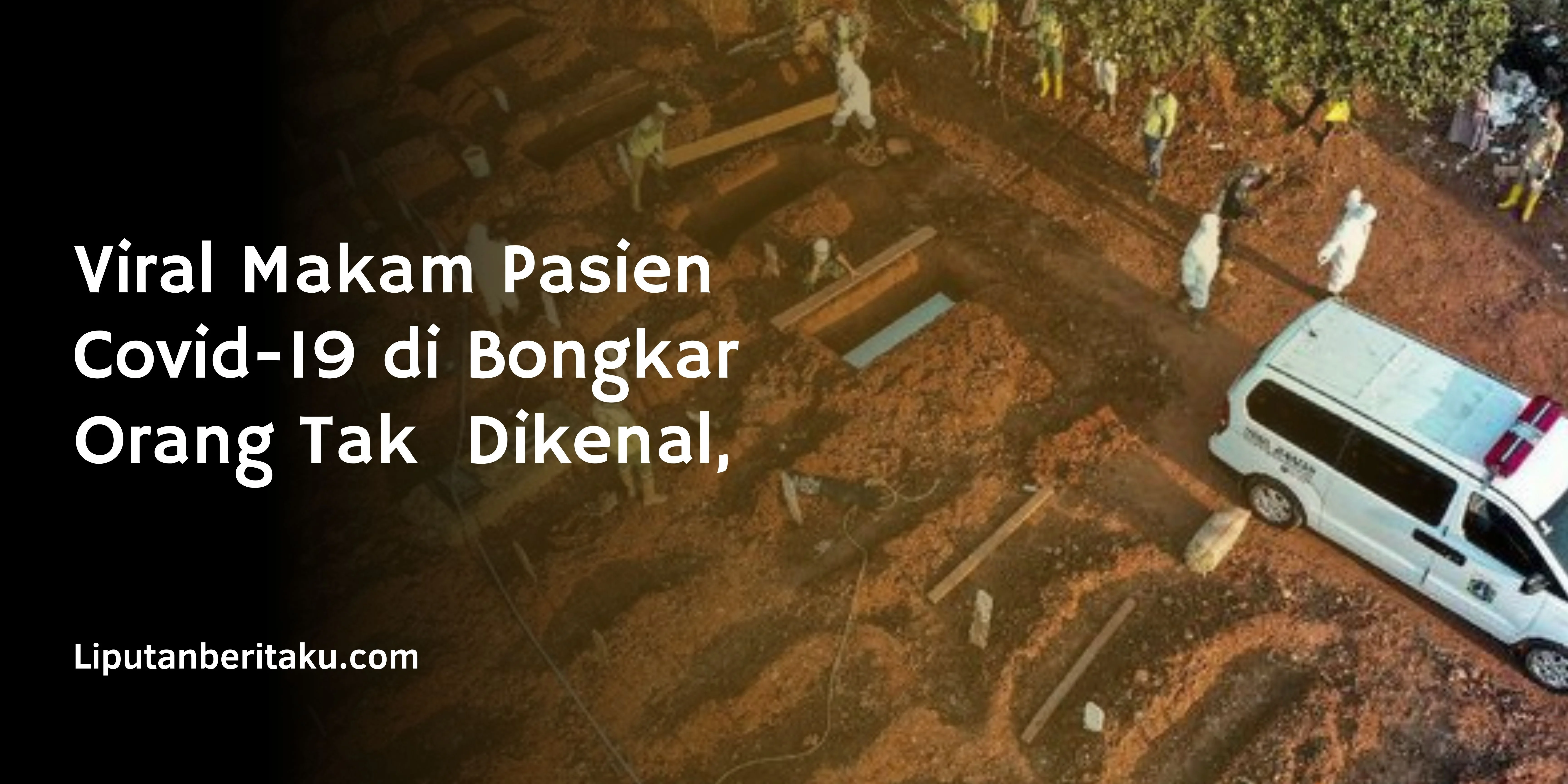Viral Makam Pasien Covid-19 di Bongkar Orang Tak  Dikenal,