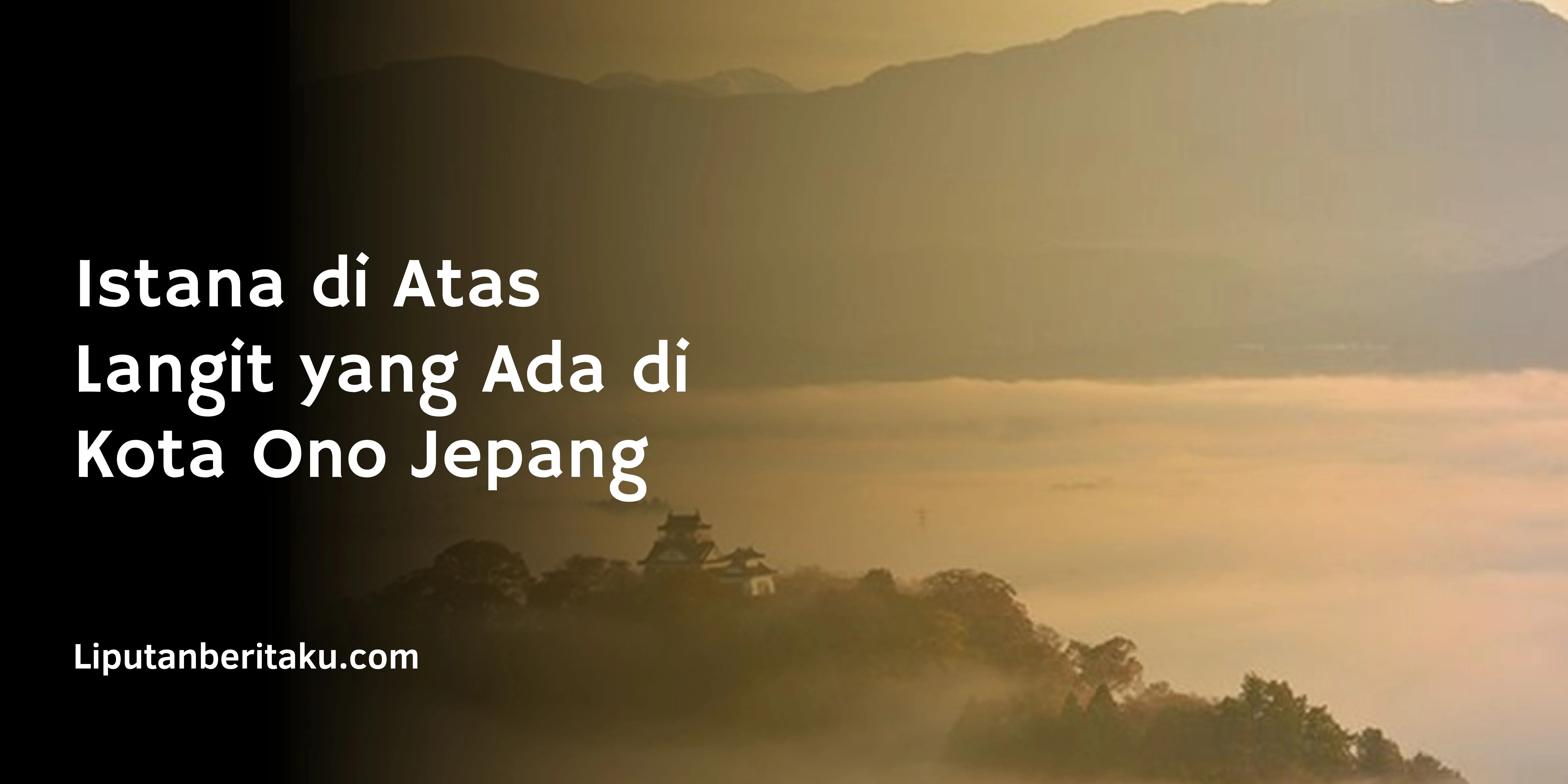 Istana di Atas Langit yang Ada di Kota Ono Jepang