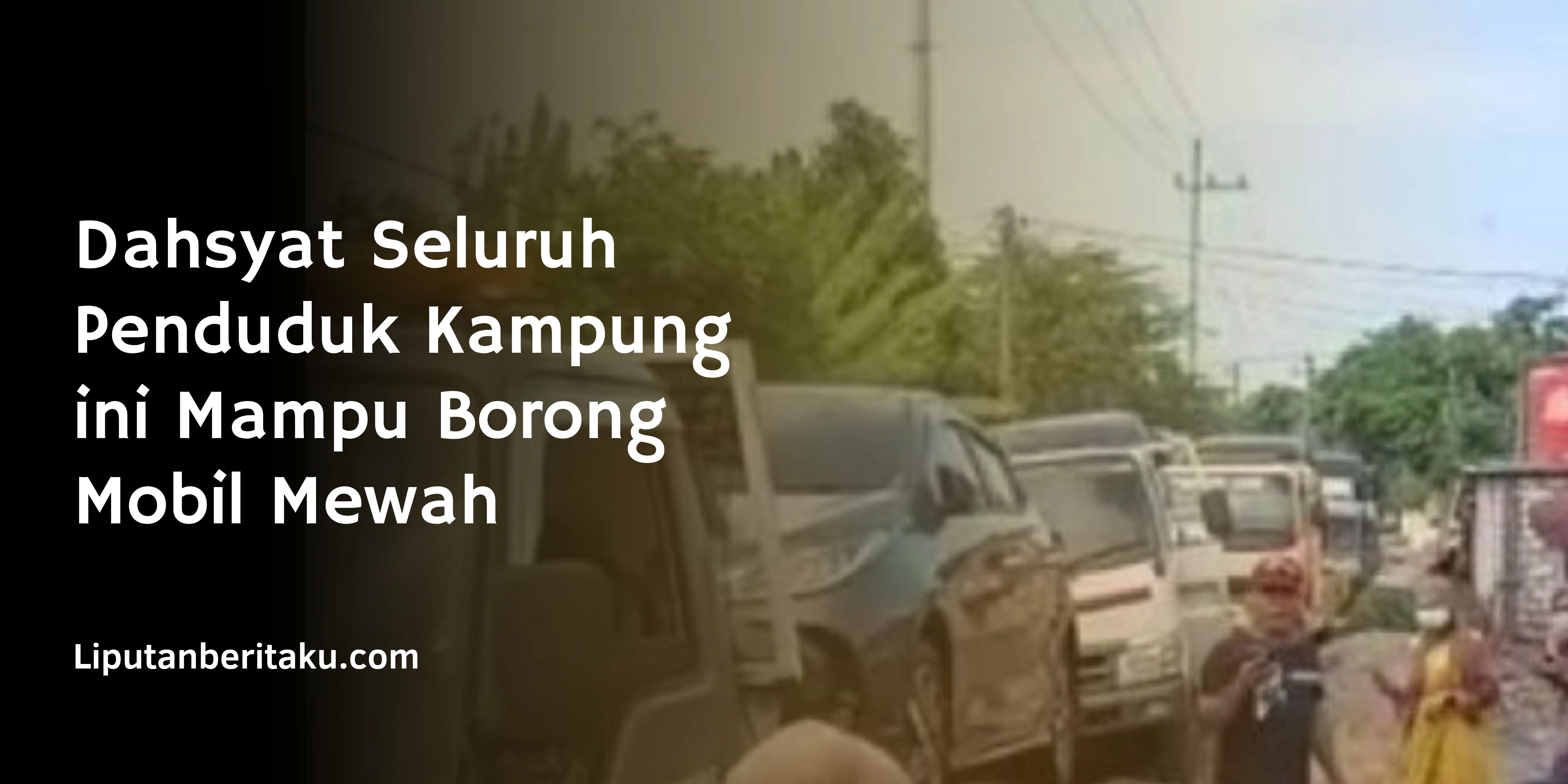 Dahsyat Seluruh Penduduk Kampung ini Mampu Borong Mobil Mewah