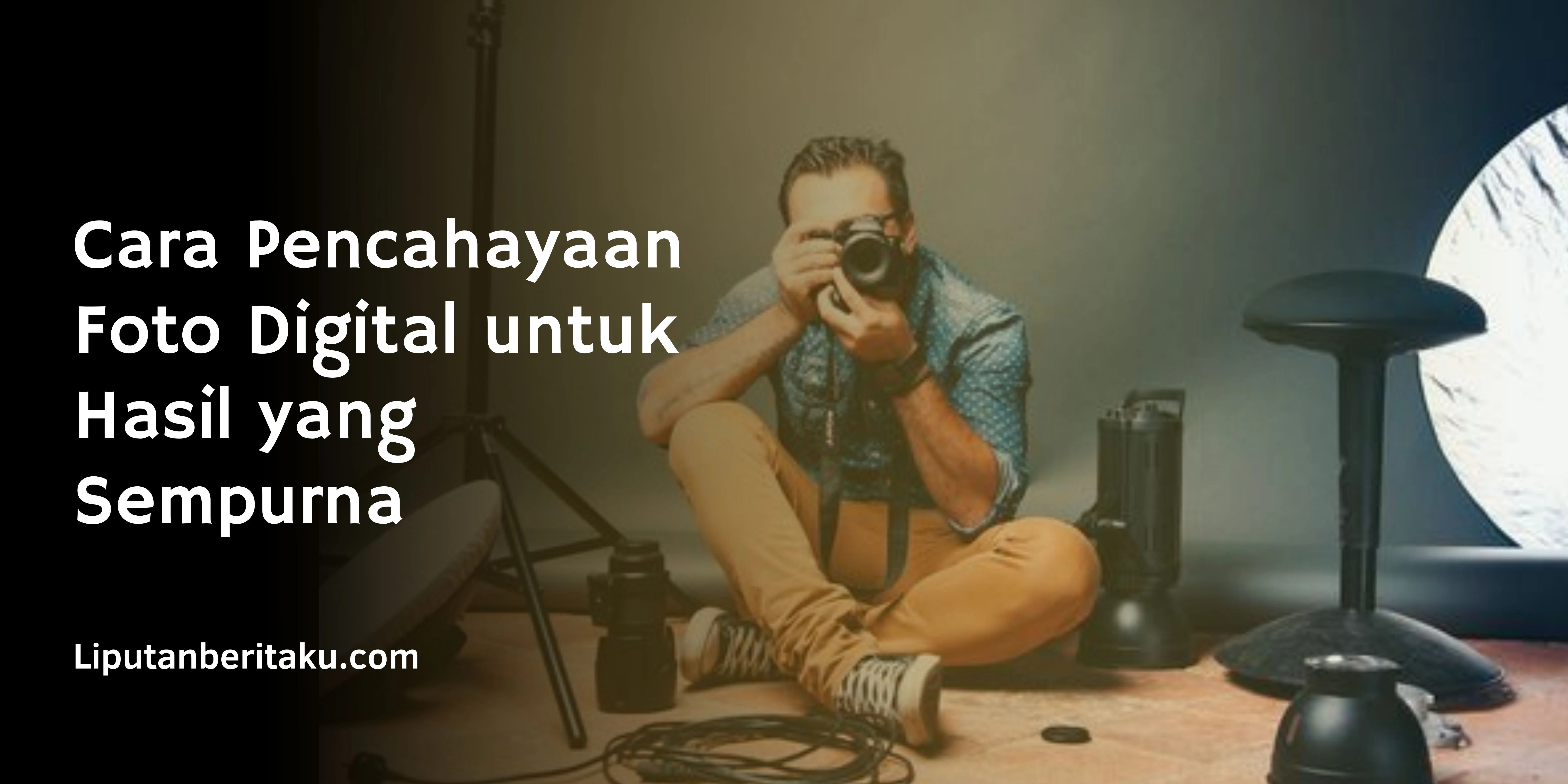 Cara Pencahayaan Foto Digital untuk Hasil yang Sempurna
