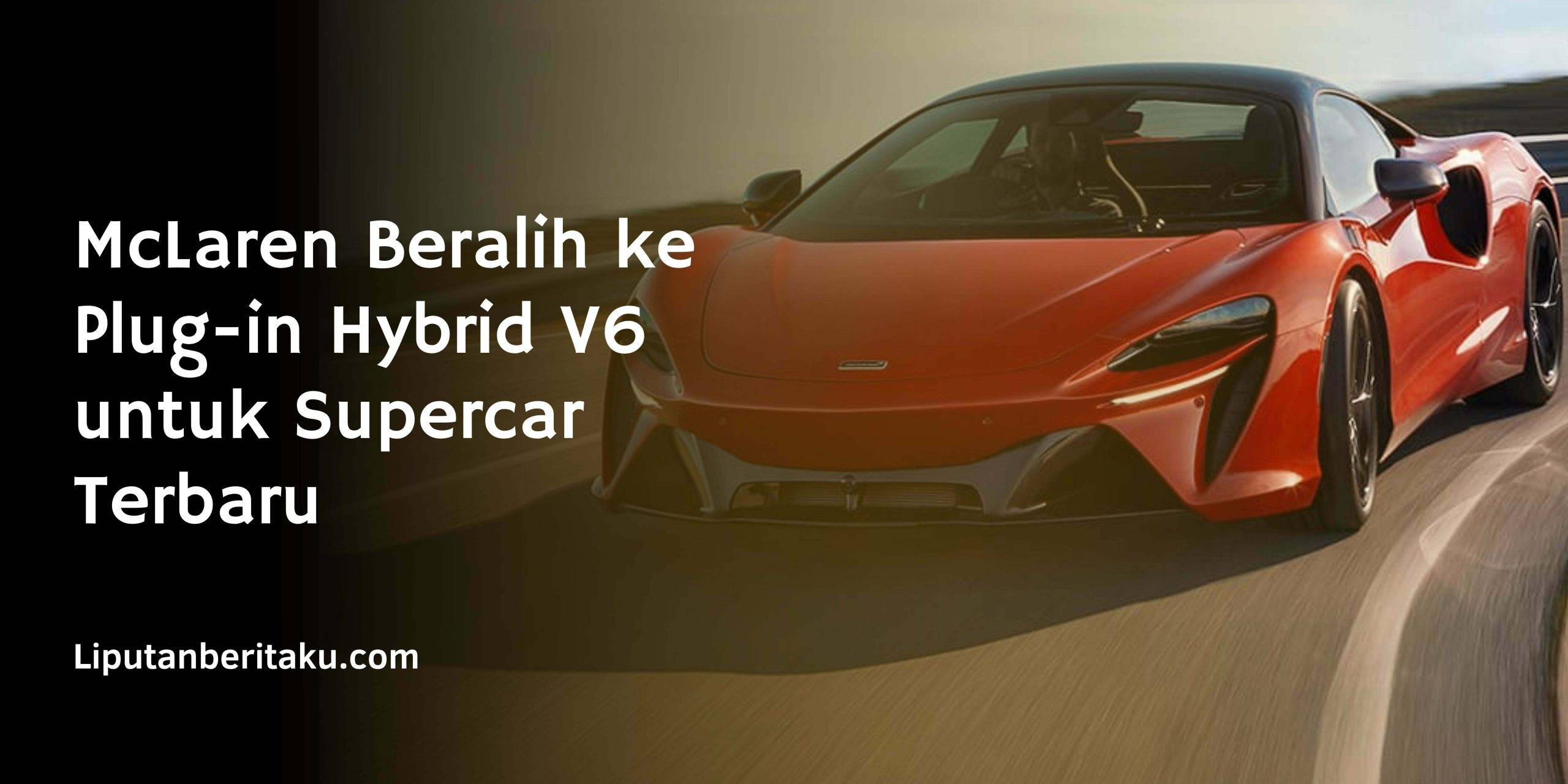 McLaren Beralih ke Plug-in Hybrid V6 untuk Supercar Terbaru