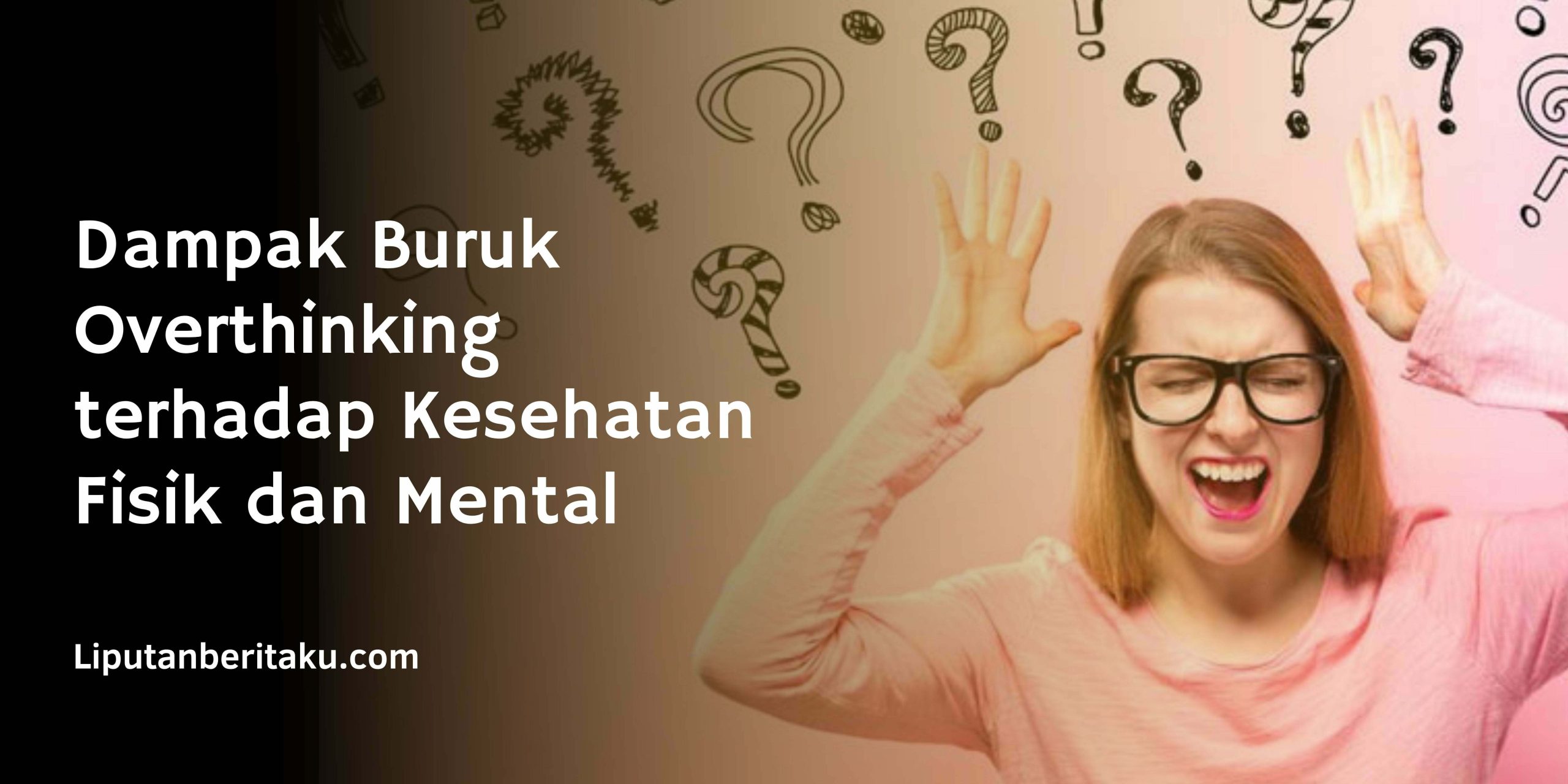 Dampak Buruk Overthinking terhadap Kesehatan Fisik dan Mental Dampak Buruk Overthinking terhadap Kesehatan Fisik dan Mental