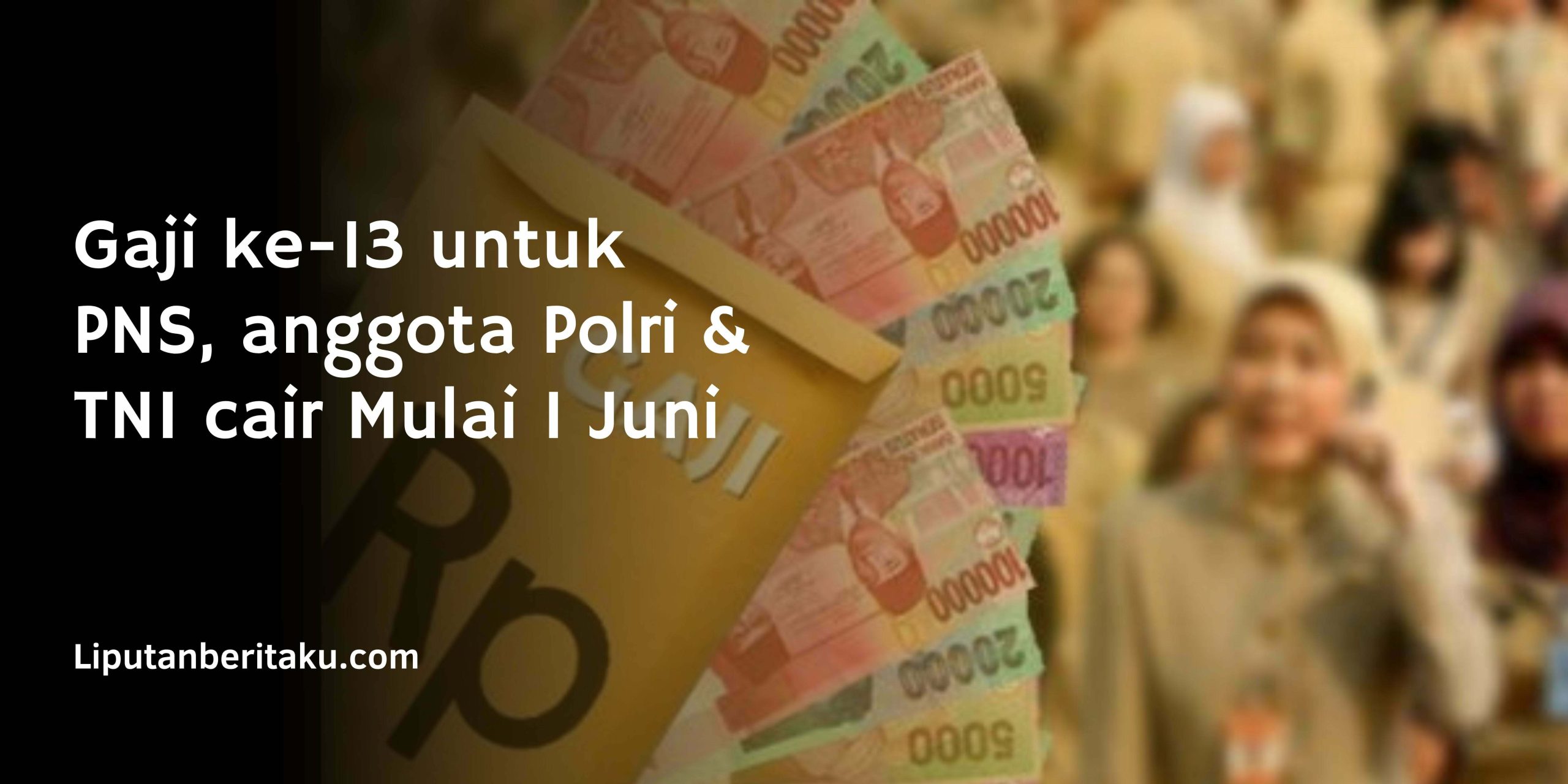 Gaji ke-13 untuk PNS, anggota Polri & TNI cair Mulai 1 Juni