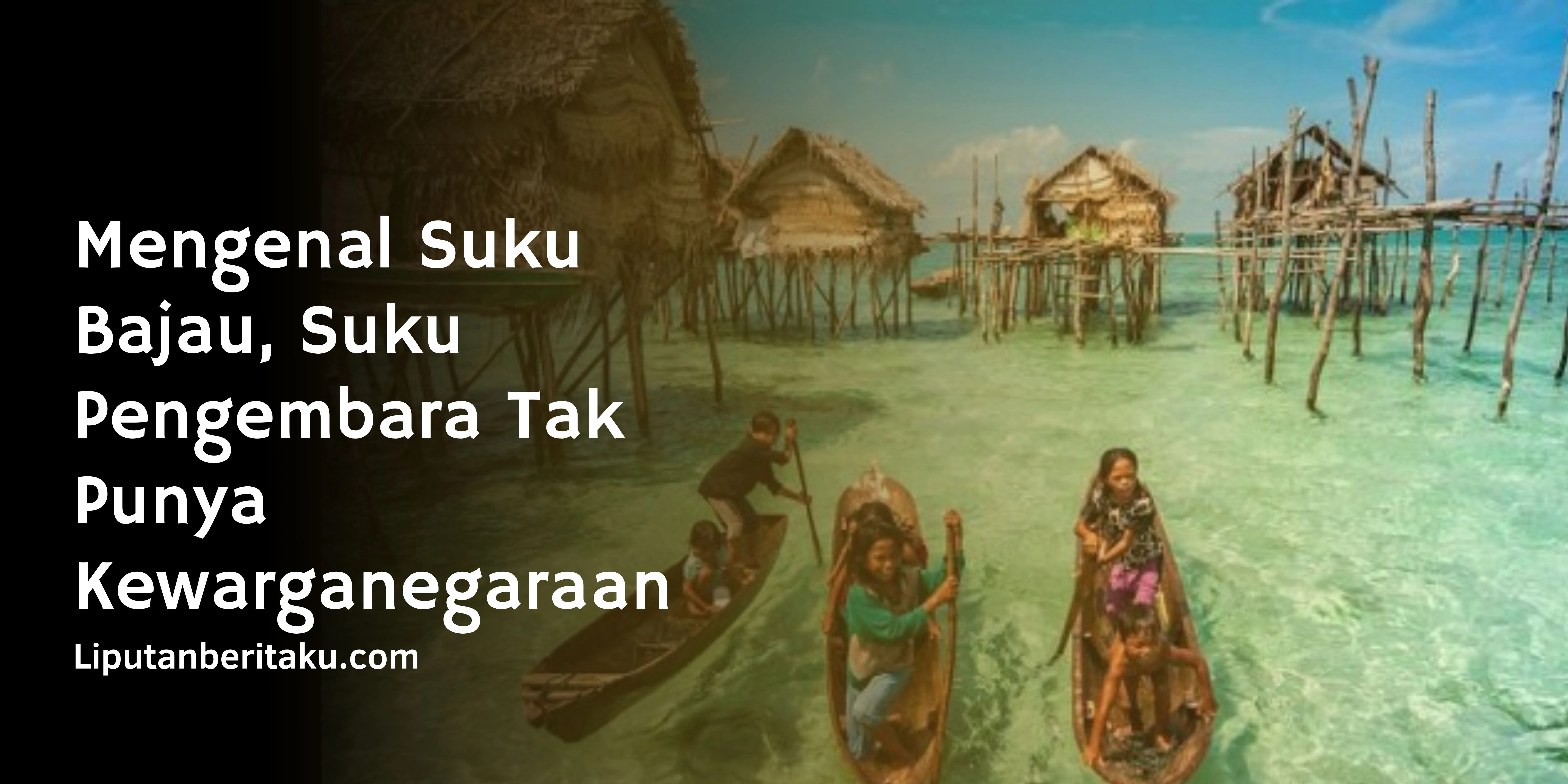Mengenal Suku Bajau, Suku Pengembara Tak Punya Kewarganegaraan